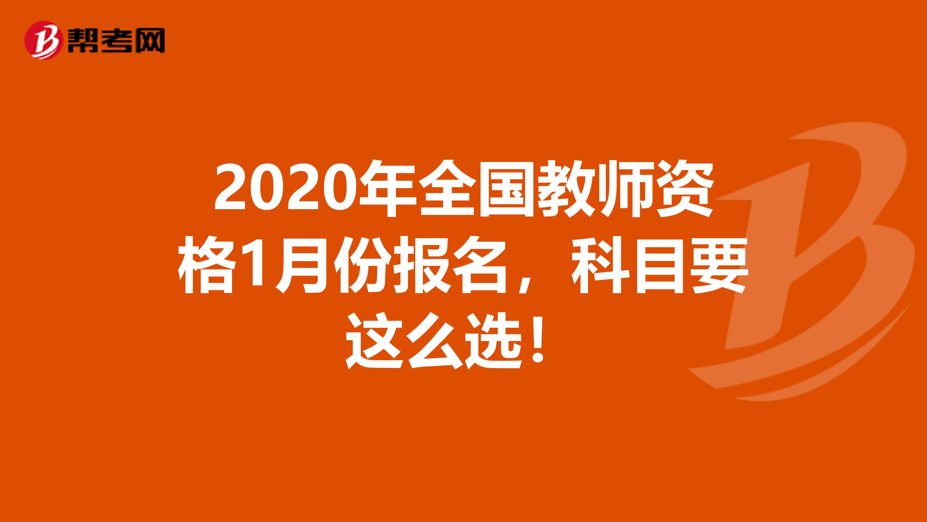 2020年全国教师资格1月份报名，科目要这么选！
