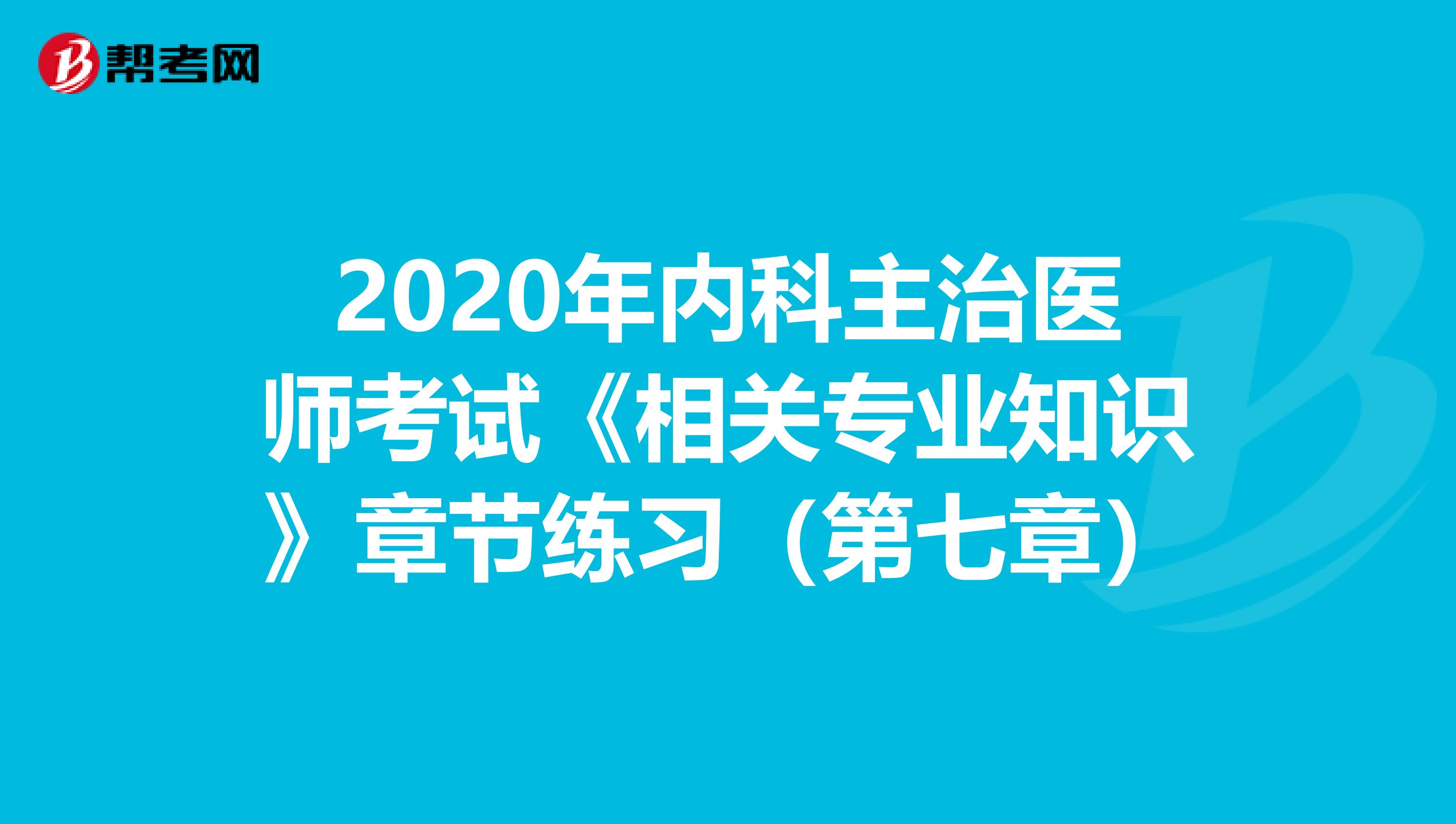 2020年内科主治医师考试《相关专业知识》章节练习（第七章）