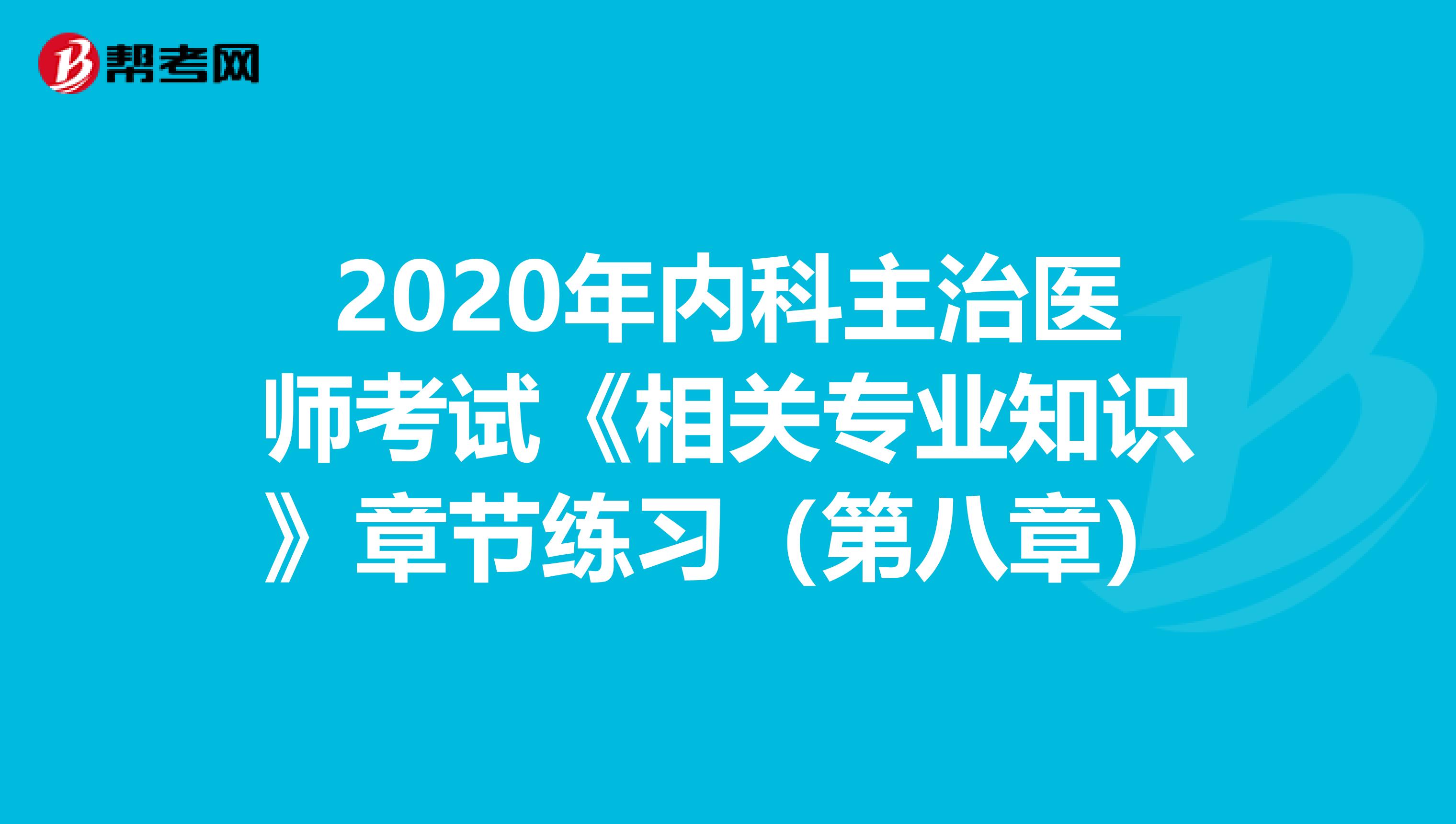 2020年内科主治医师考试《相关专业知识》章节练习（第八章）