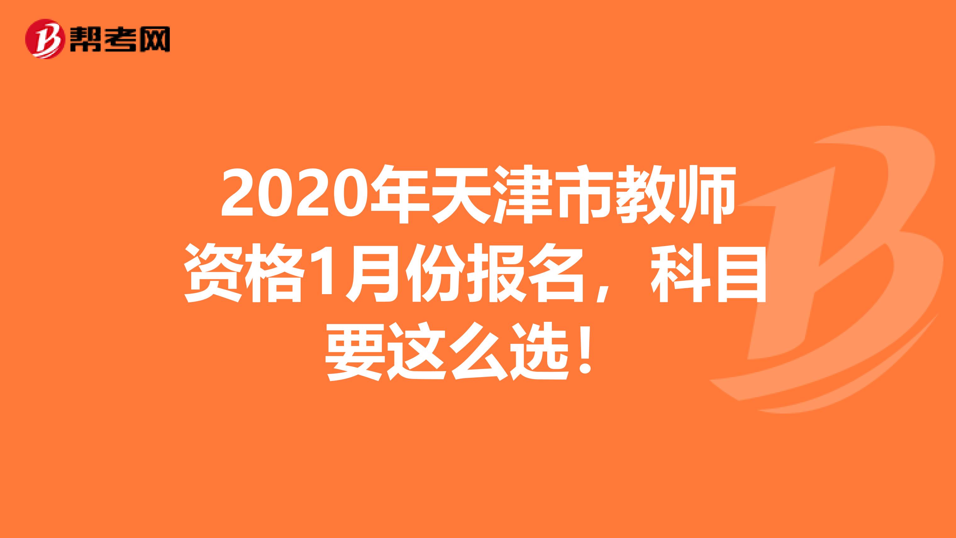 2020年天津市教师资格1月份报名，科目要这么选！