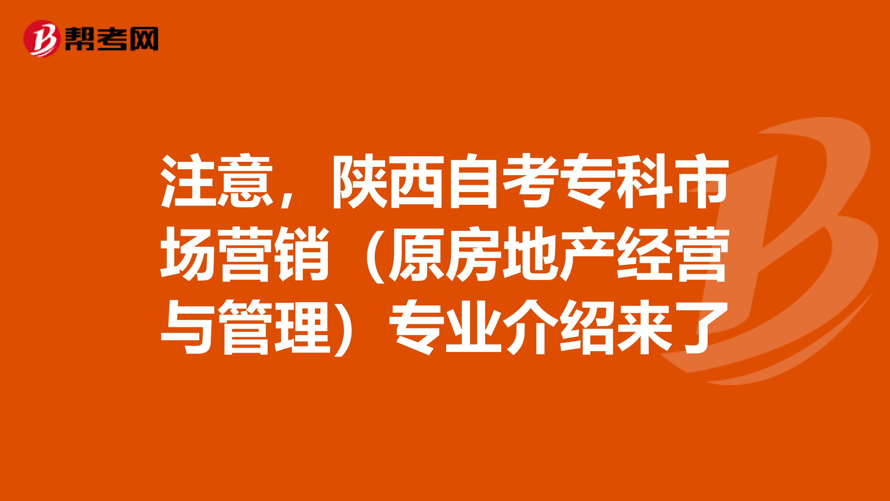注意，陕西自考专科市场营销（原房地产经营与管理）专业介绍来了