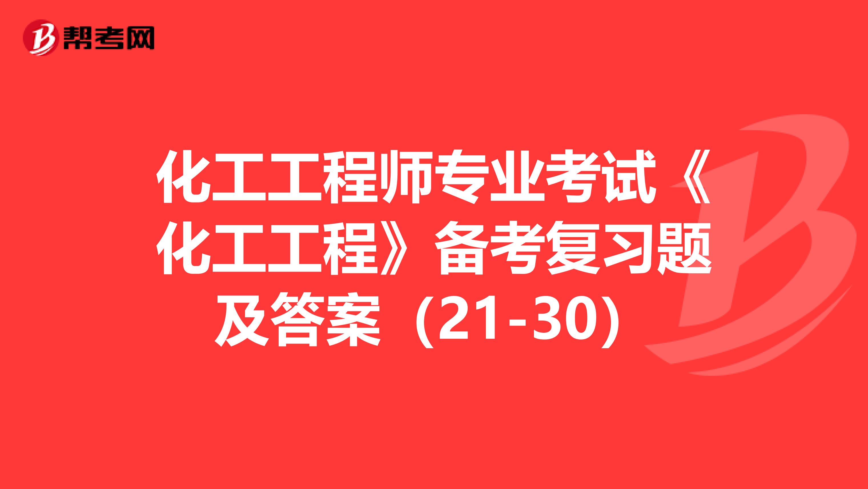 化工工程师专业考试《化工工程》备考复习题及答案（21-30）