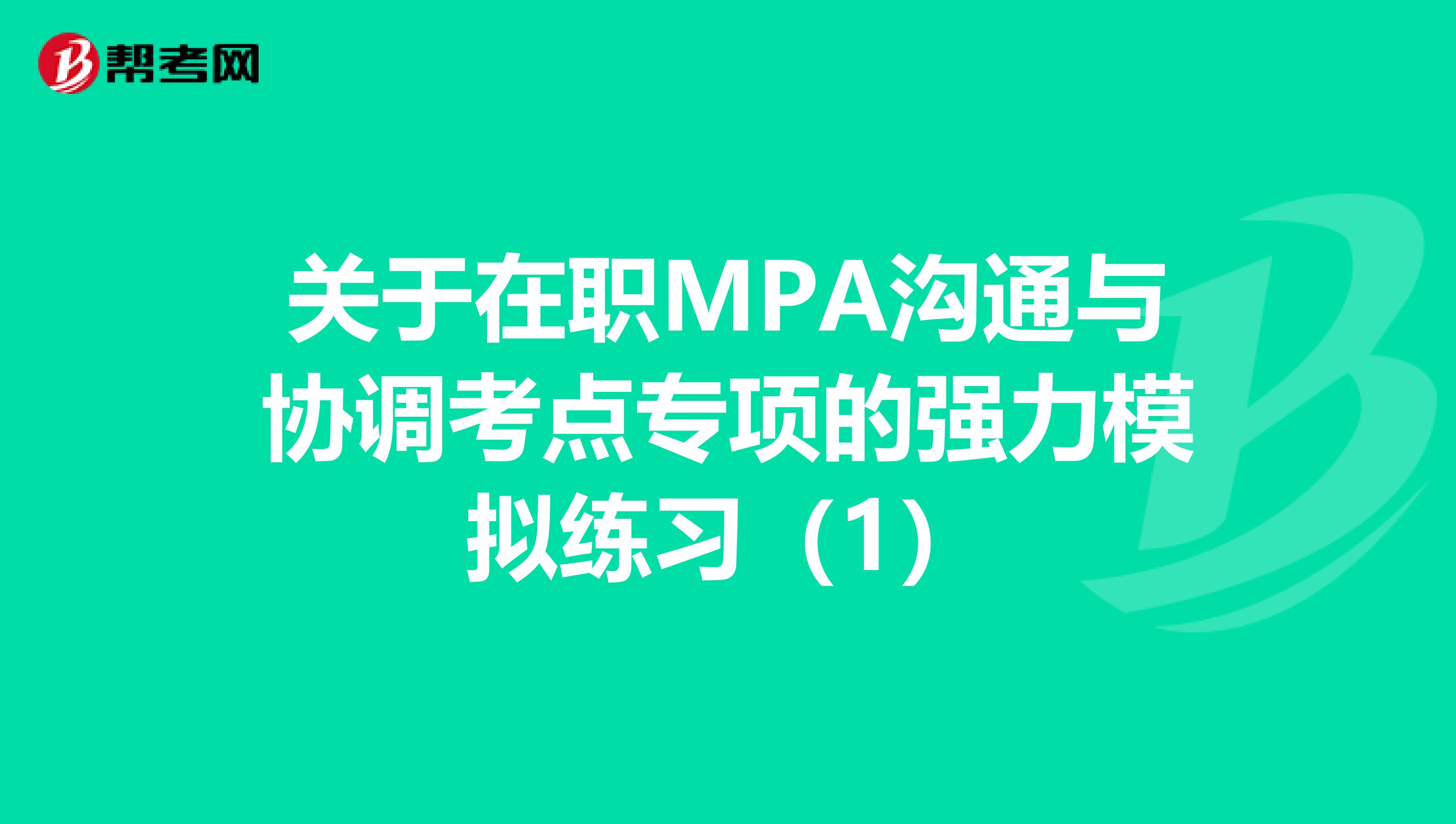 关于在职MPA沟通与协调考点专项的强力模拟练习（1）