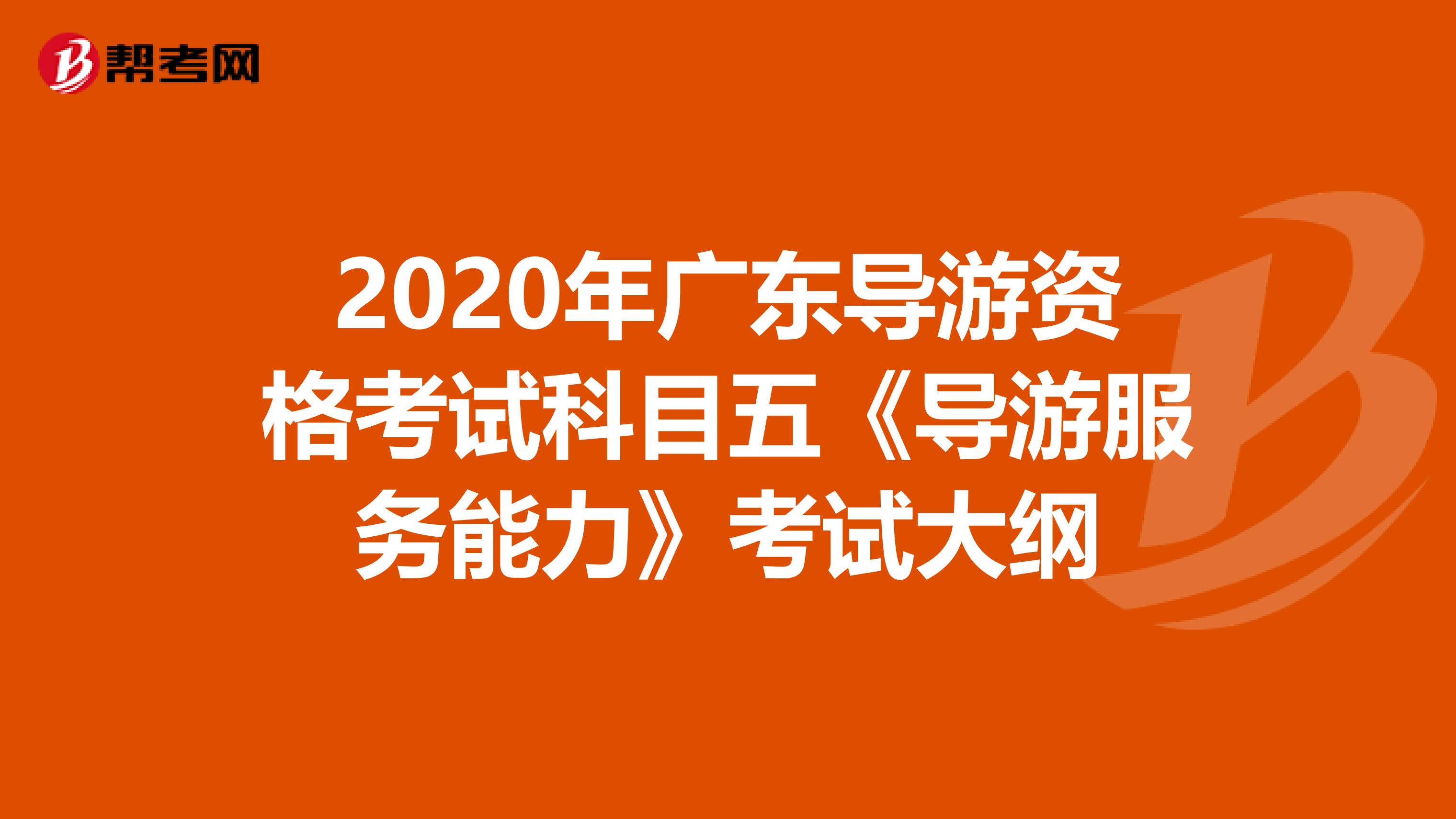 2020年广东导游资格考试科目五《导游服务能力》考试大纲