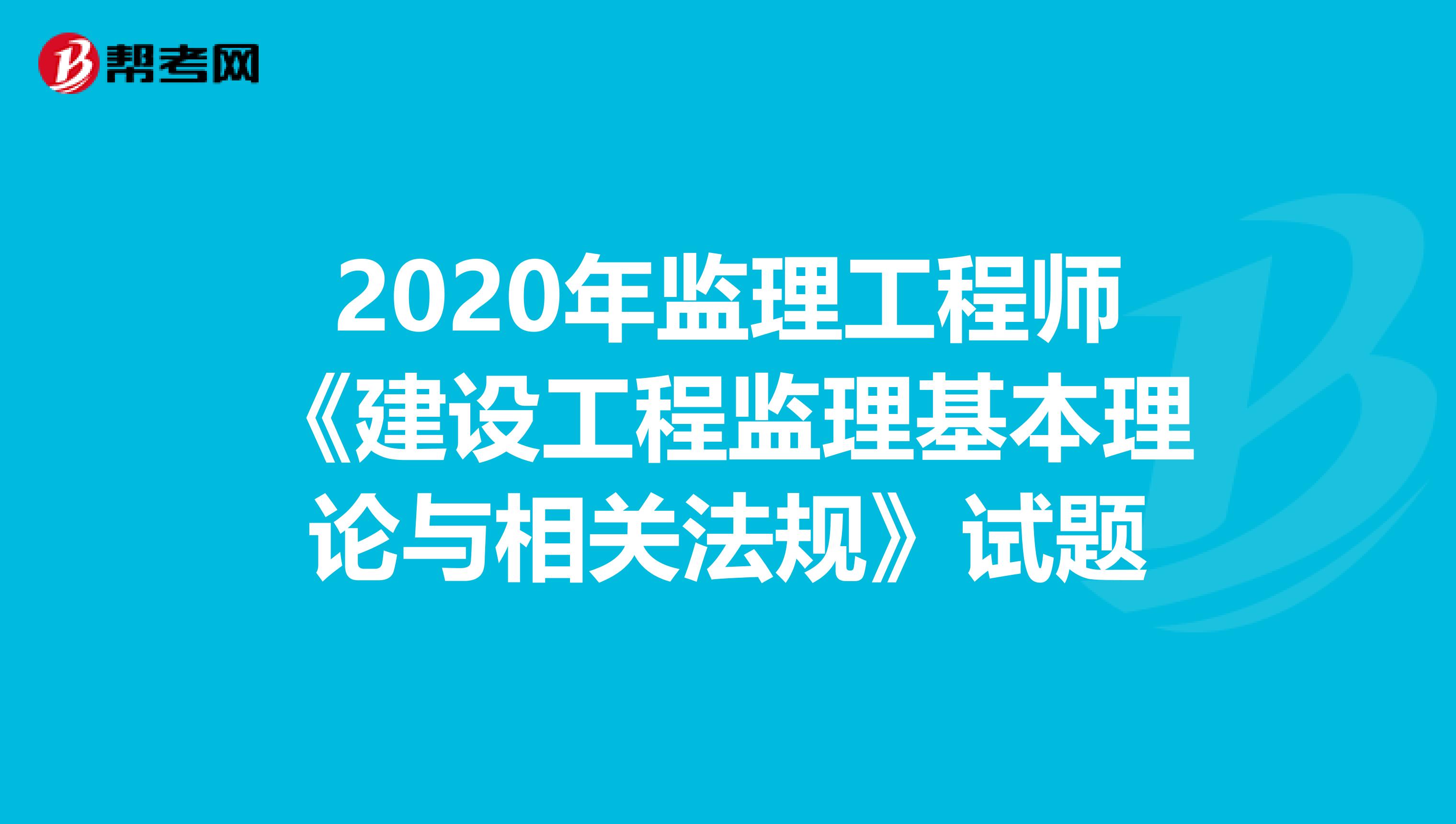 2020年监理工程师《建设工程监理基本理论与相关法规》试题