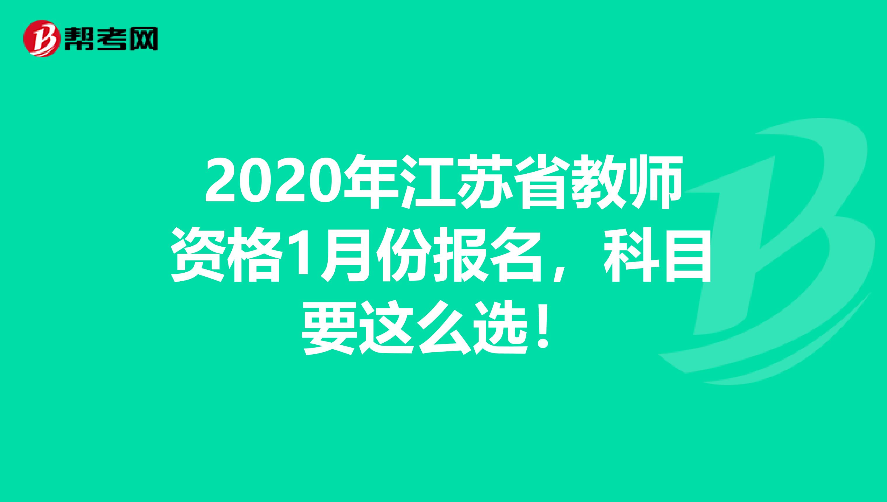 2020年江苏省教师资格1月份报名，科目要这么选！