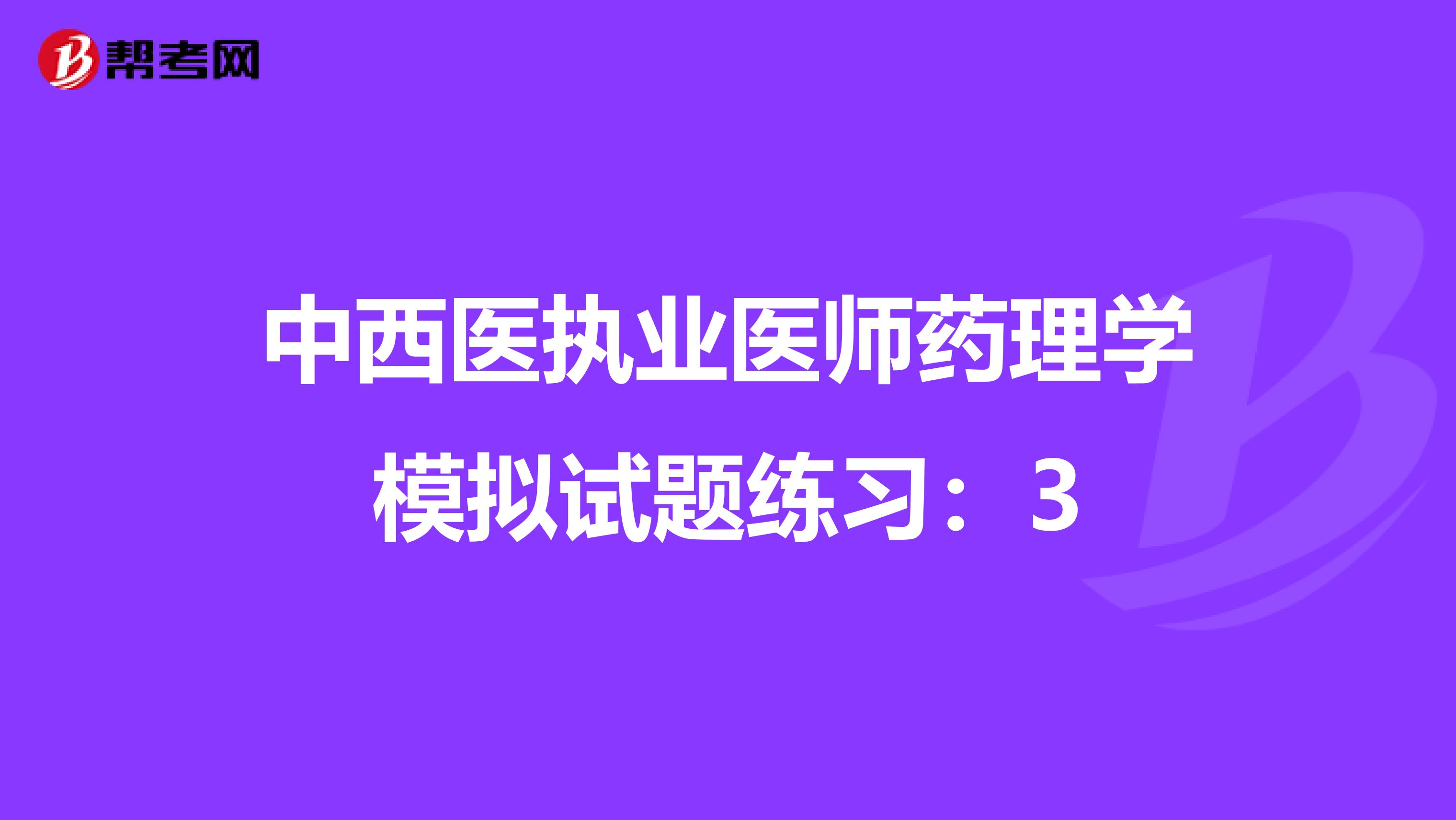 中西医执业医师药理学模拟试题练习：3