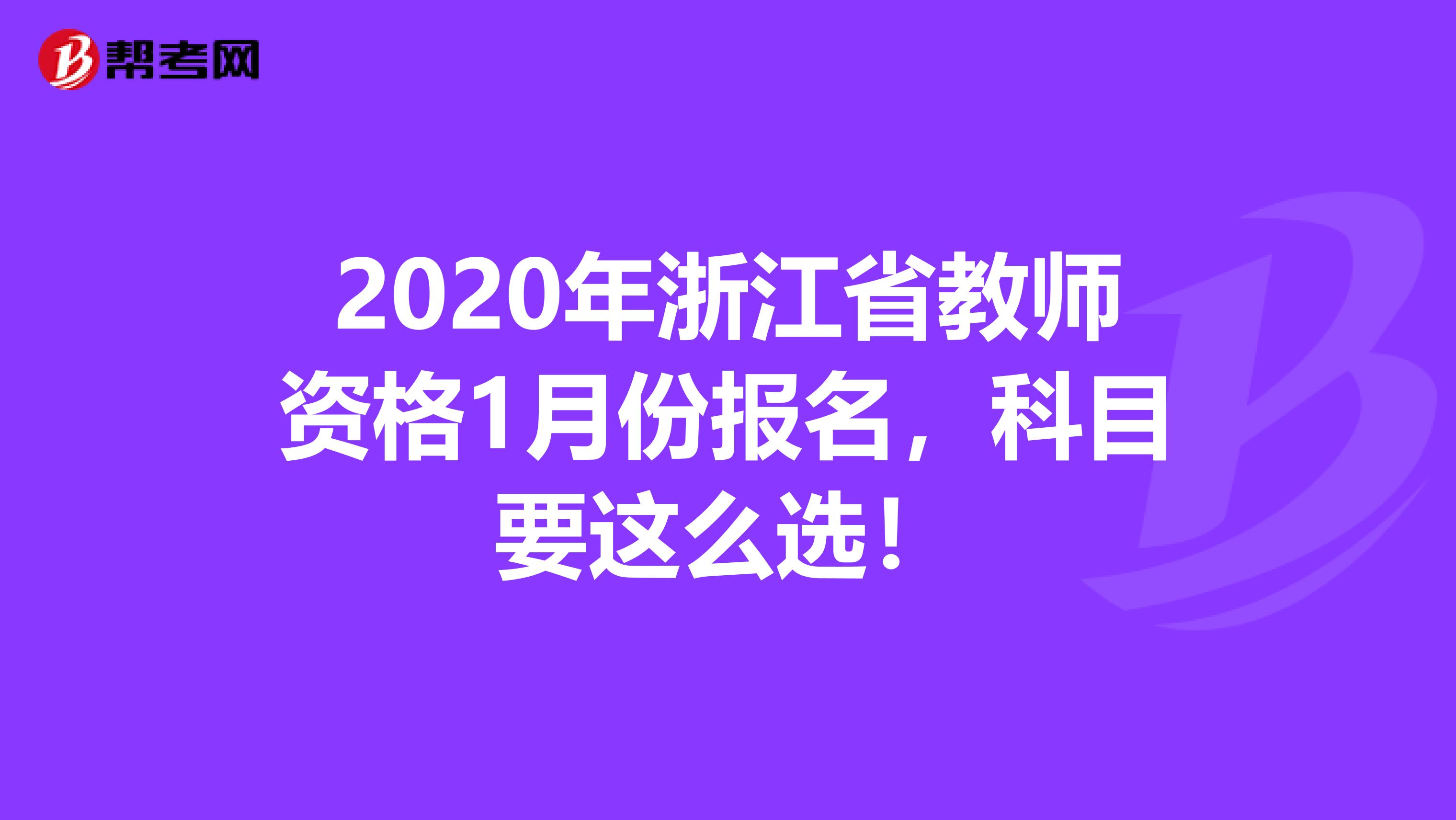 2020年浙江省教师资格1月份报名，科目要这么选！