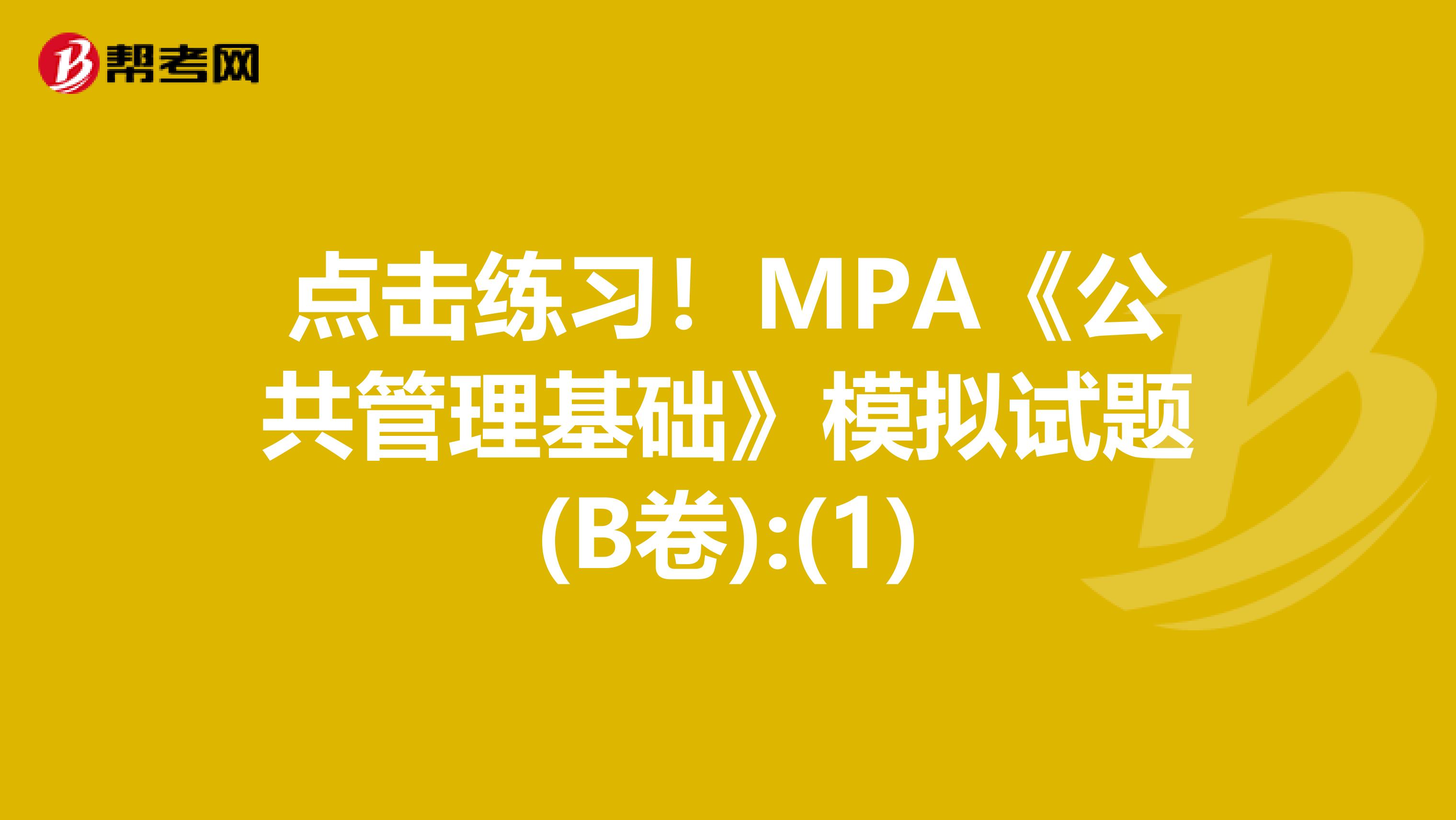 点击练习！MPA《公共管理基础》模拟试题(B卷):(1)