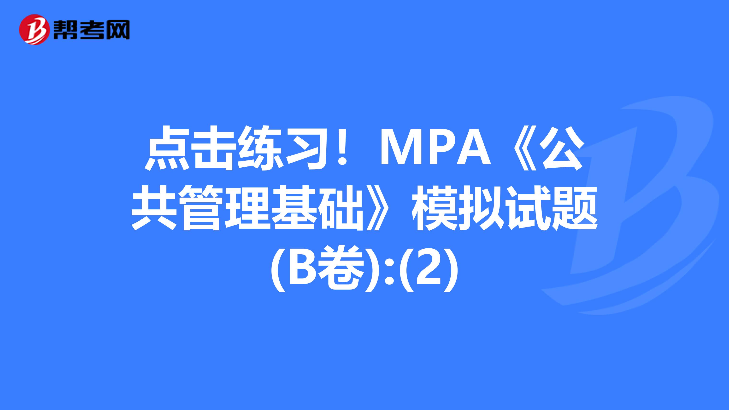 点击练习！MPA《公共管理基础》模拟试题(B卷):(2)
