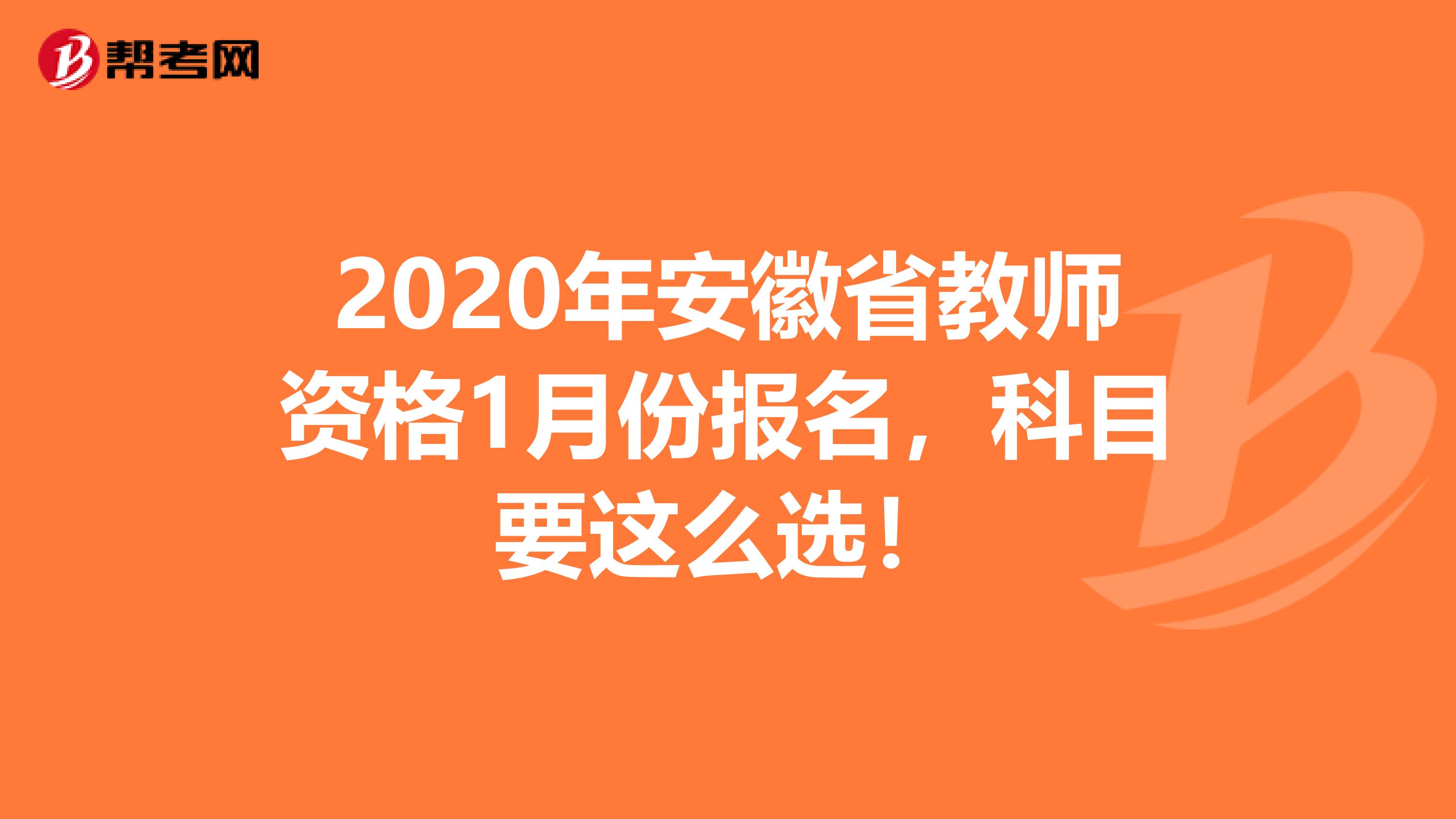 2020年安徽省教师资格1月份报名，科目要这么选！