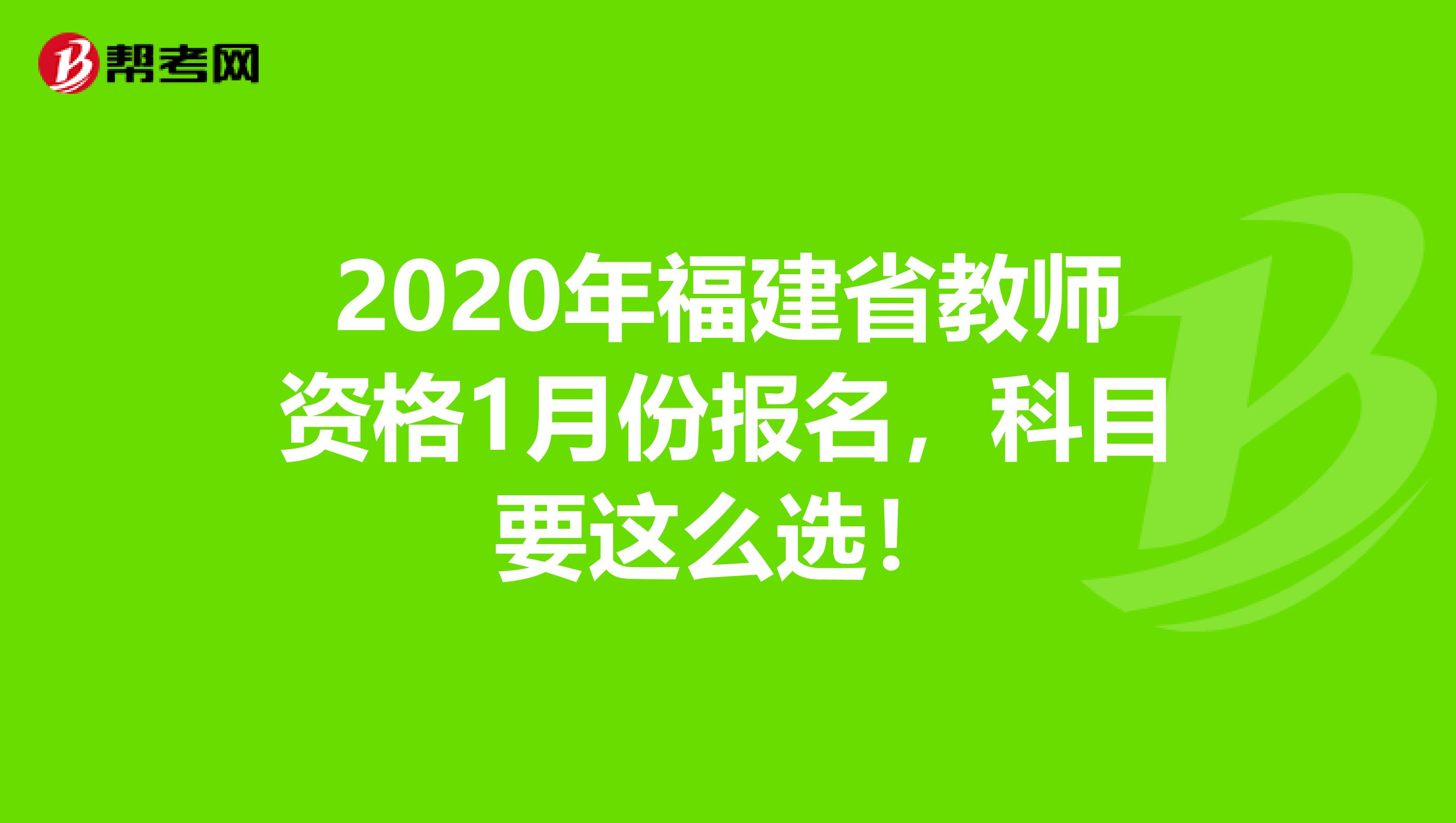 2020年福建省教师资格1月份报名，科目要这么选！
