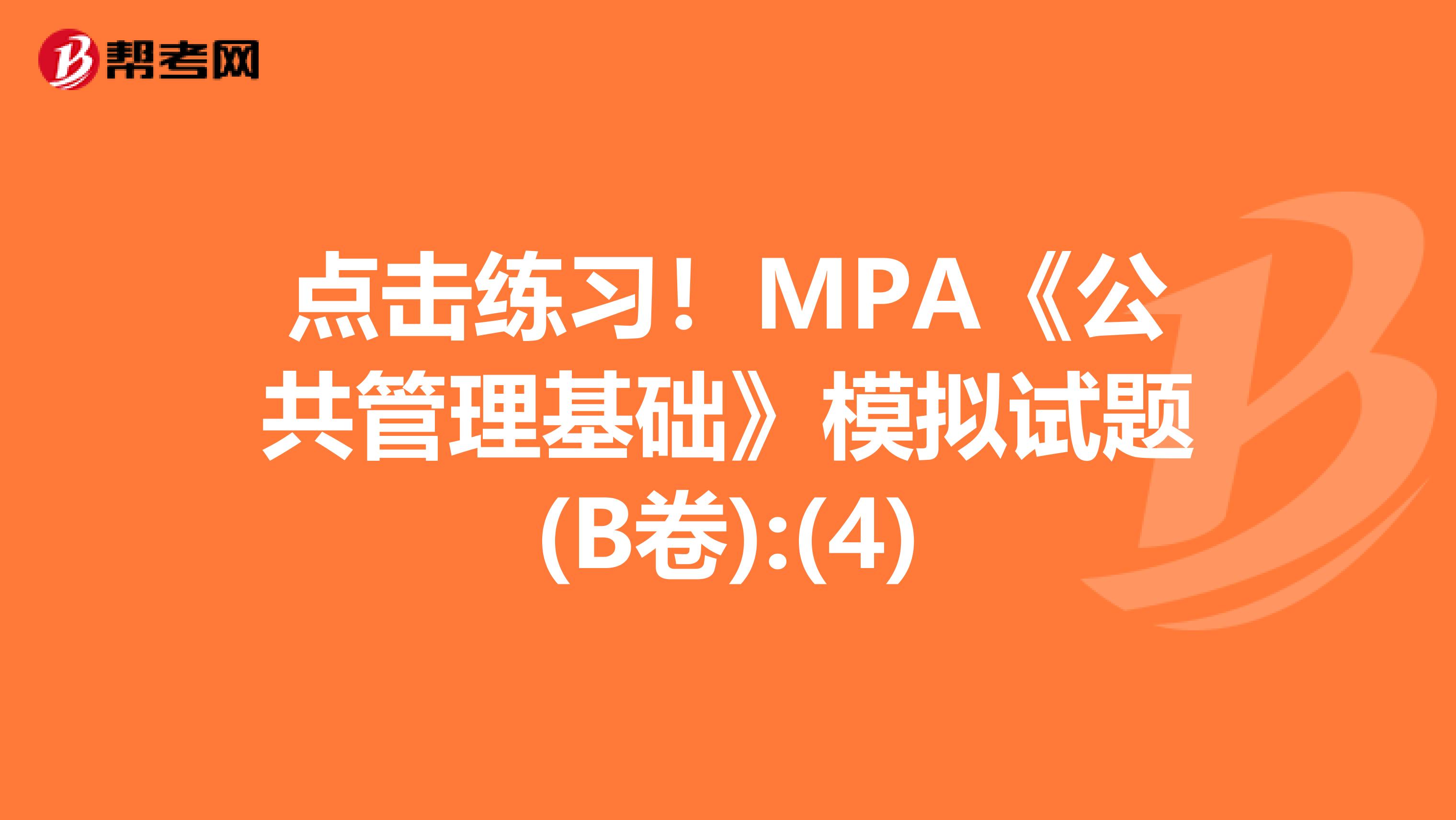 点击练习！MPA《公共管理基础》模拟试题(B卷):(4)