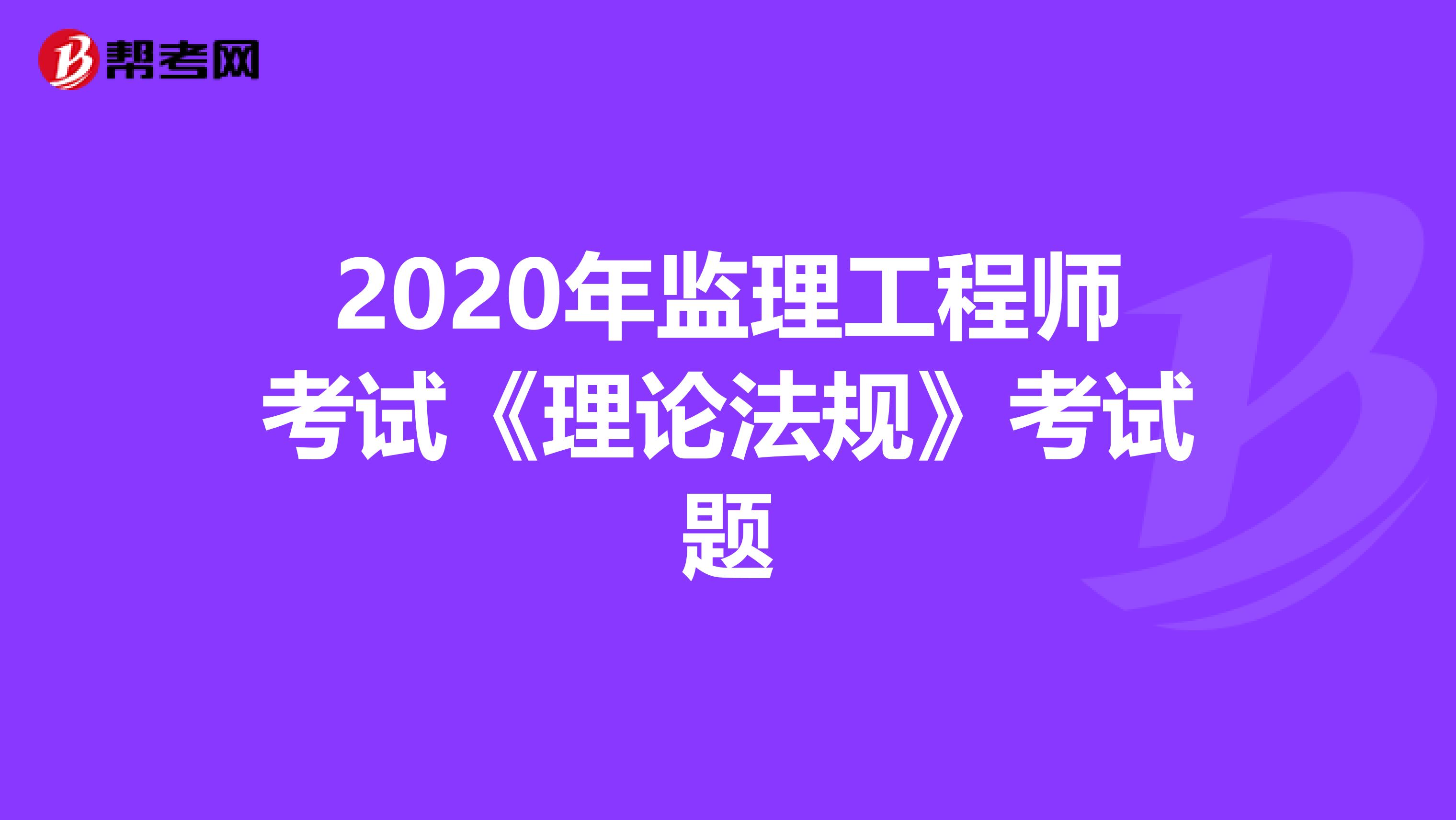 2020年监理工程师考试《理论法规》考试题