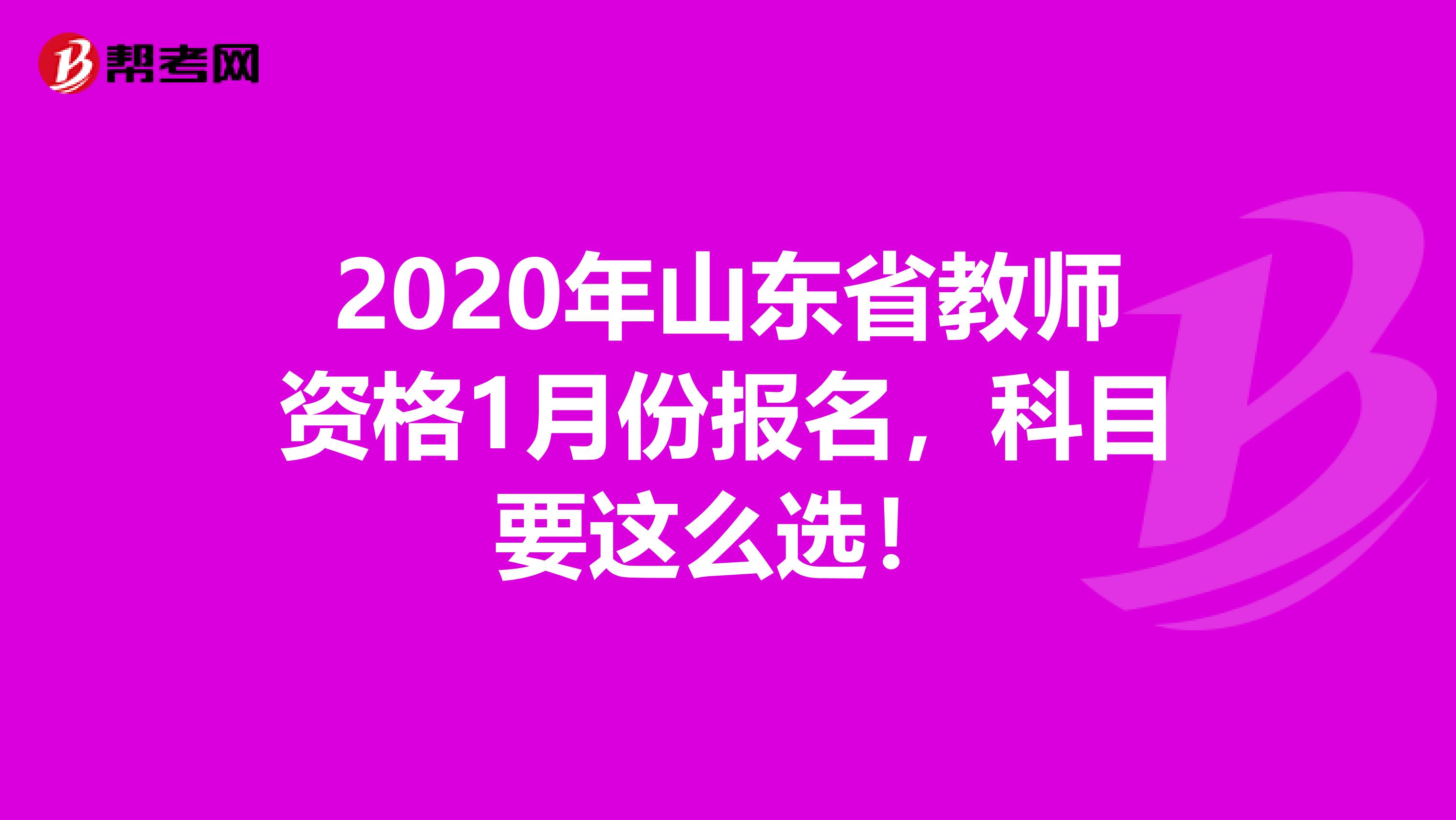 2020年山东省教师资格1月份报名，科目要这么选！