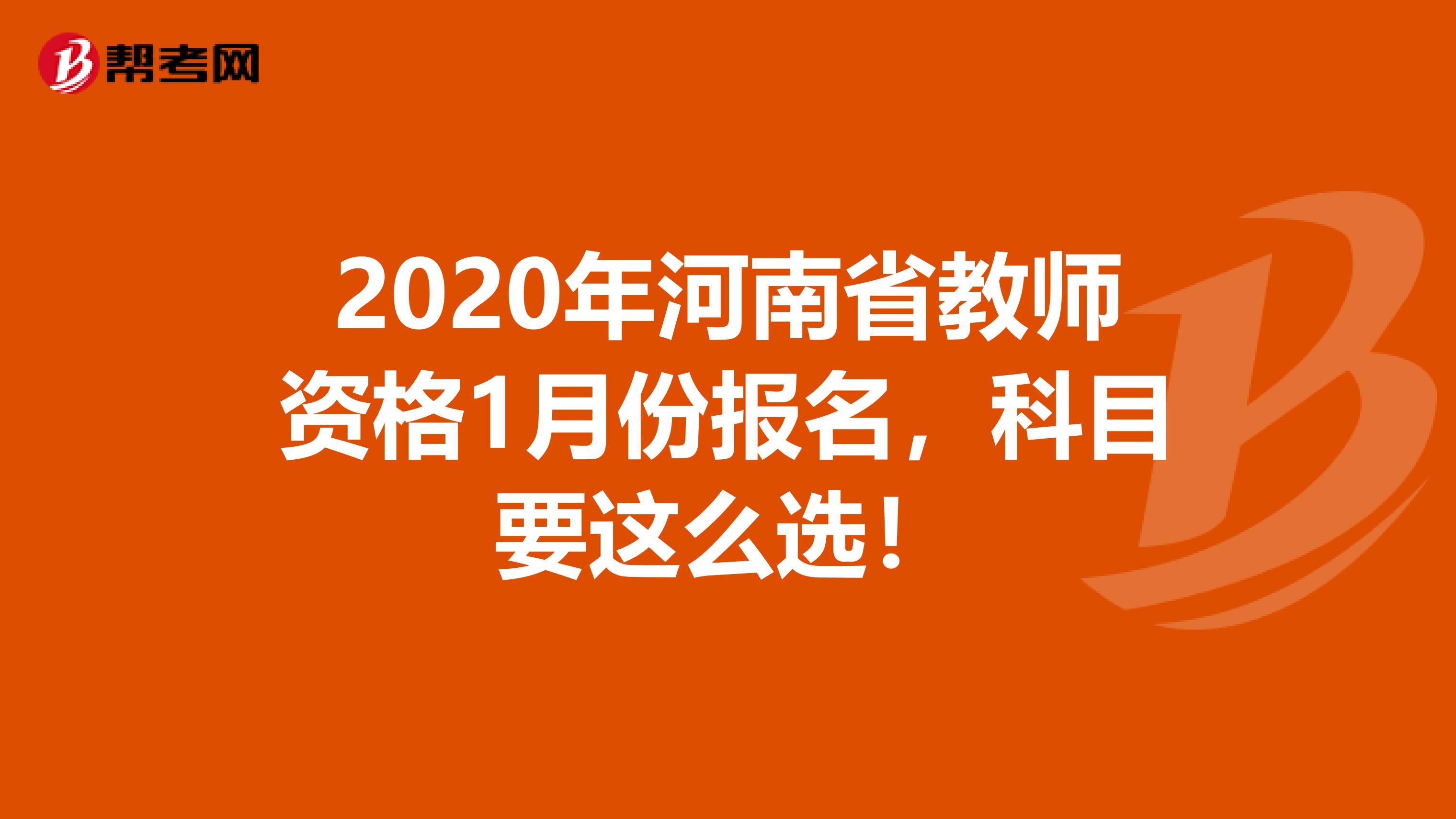 2020年河南省教师资格1月份报名，科目要这么选！