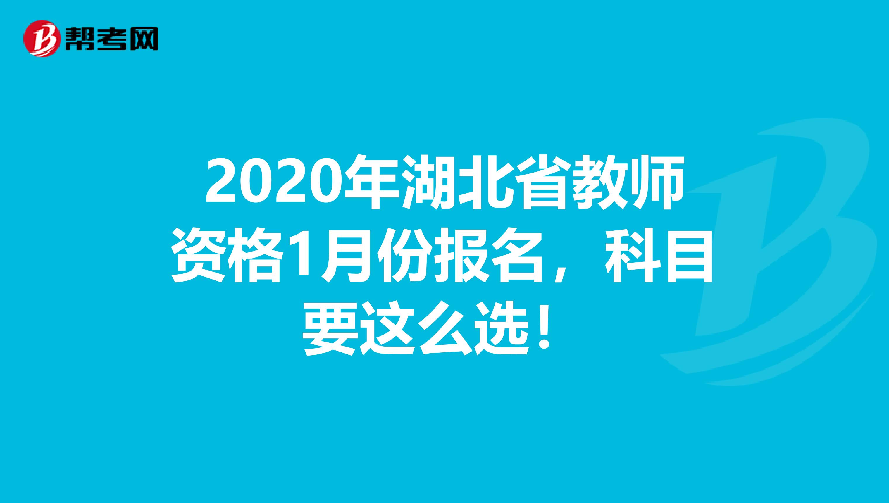 2020年湖北省教师资格1月份报名，科目要这么选！
