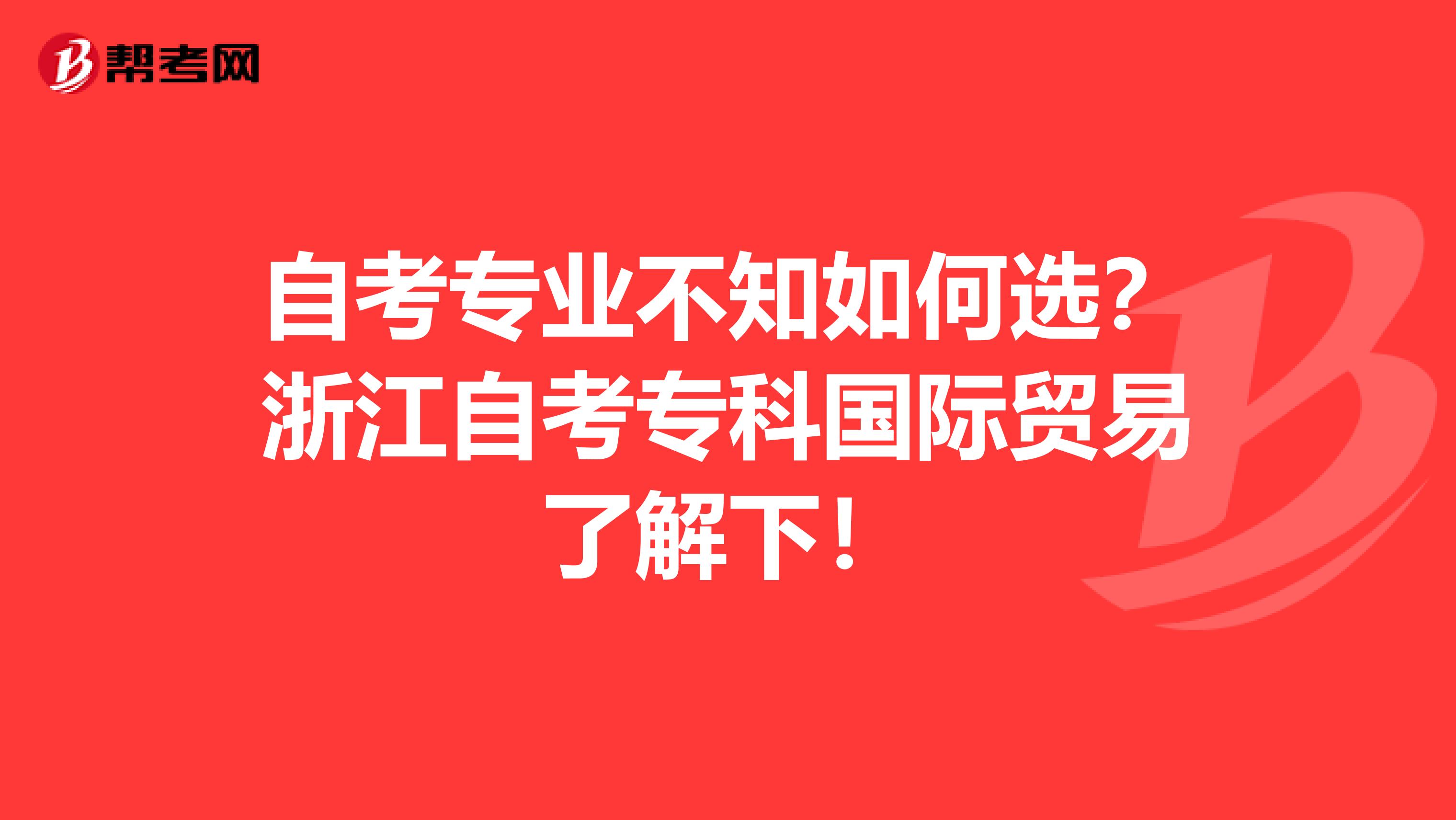 自考专业不知如何选？浙江自考专科国际贸易了解下！