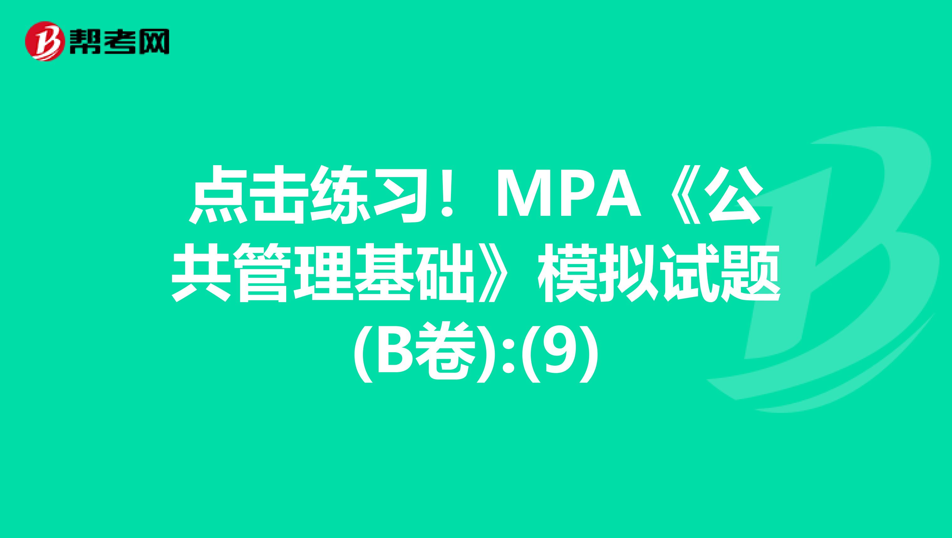 点击练习！MPA《公共管理基础》模拟试题(B卷):(9)