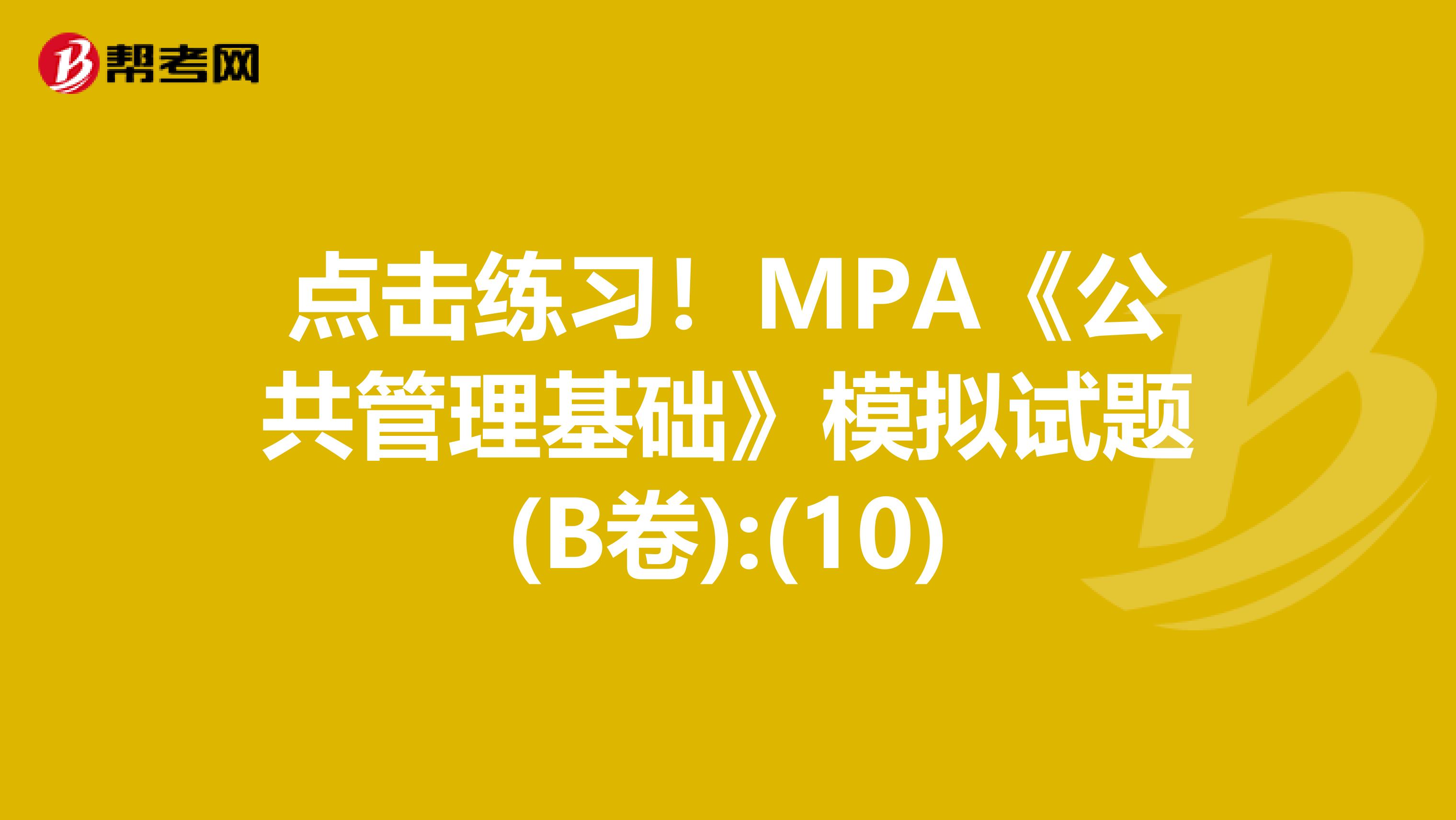 点击练习！MPA《公共管理基础》模拟试题(B卷):(10)