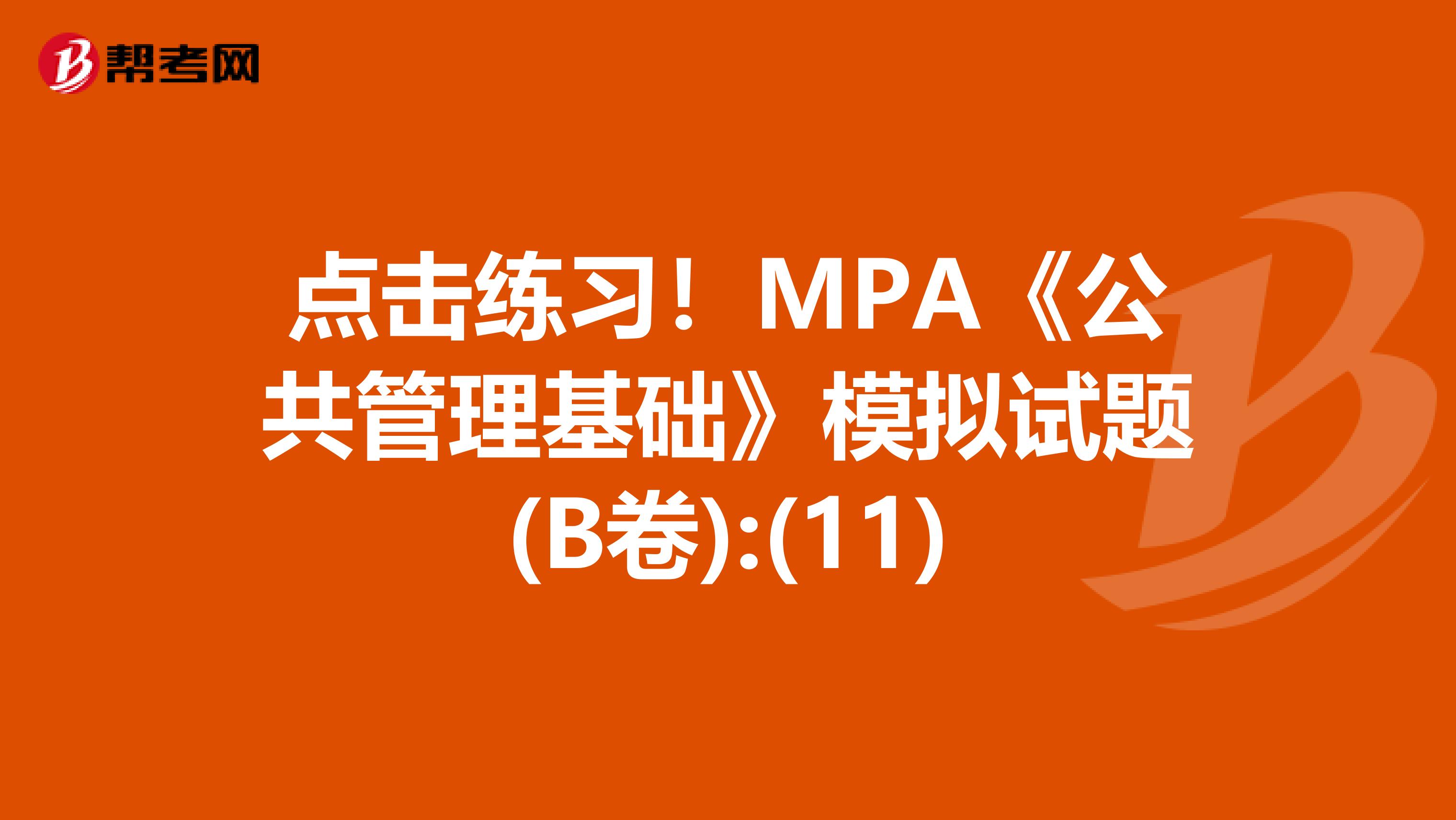 点击练习！MPA《公共管理基础》模拟试题(B卷):(11)