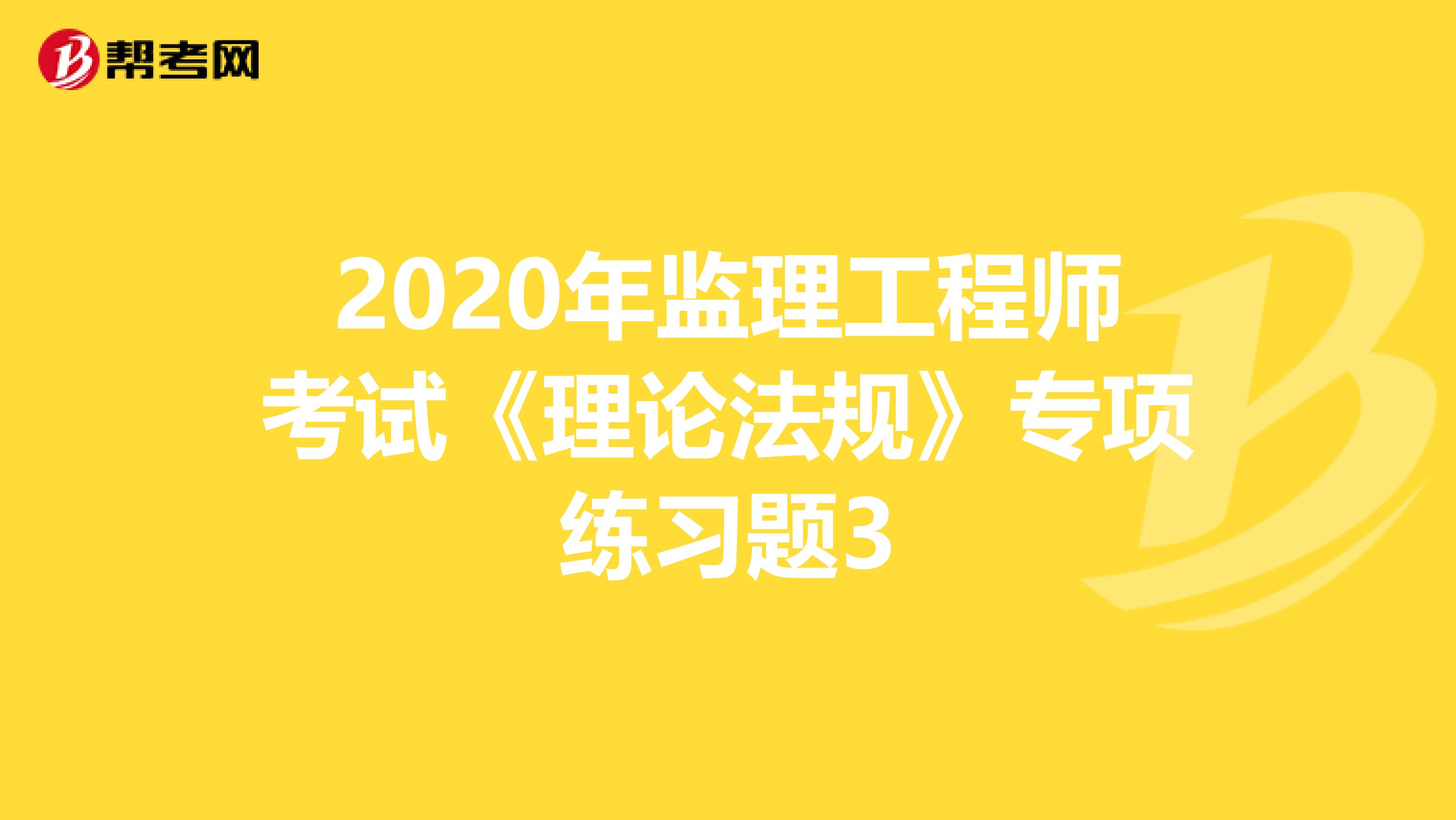 2020年监理工程师考试《理论法规》专项练习题3