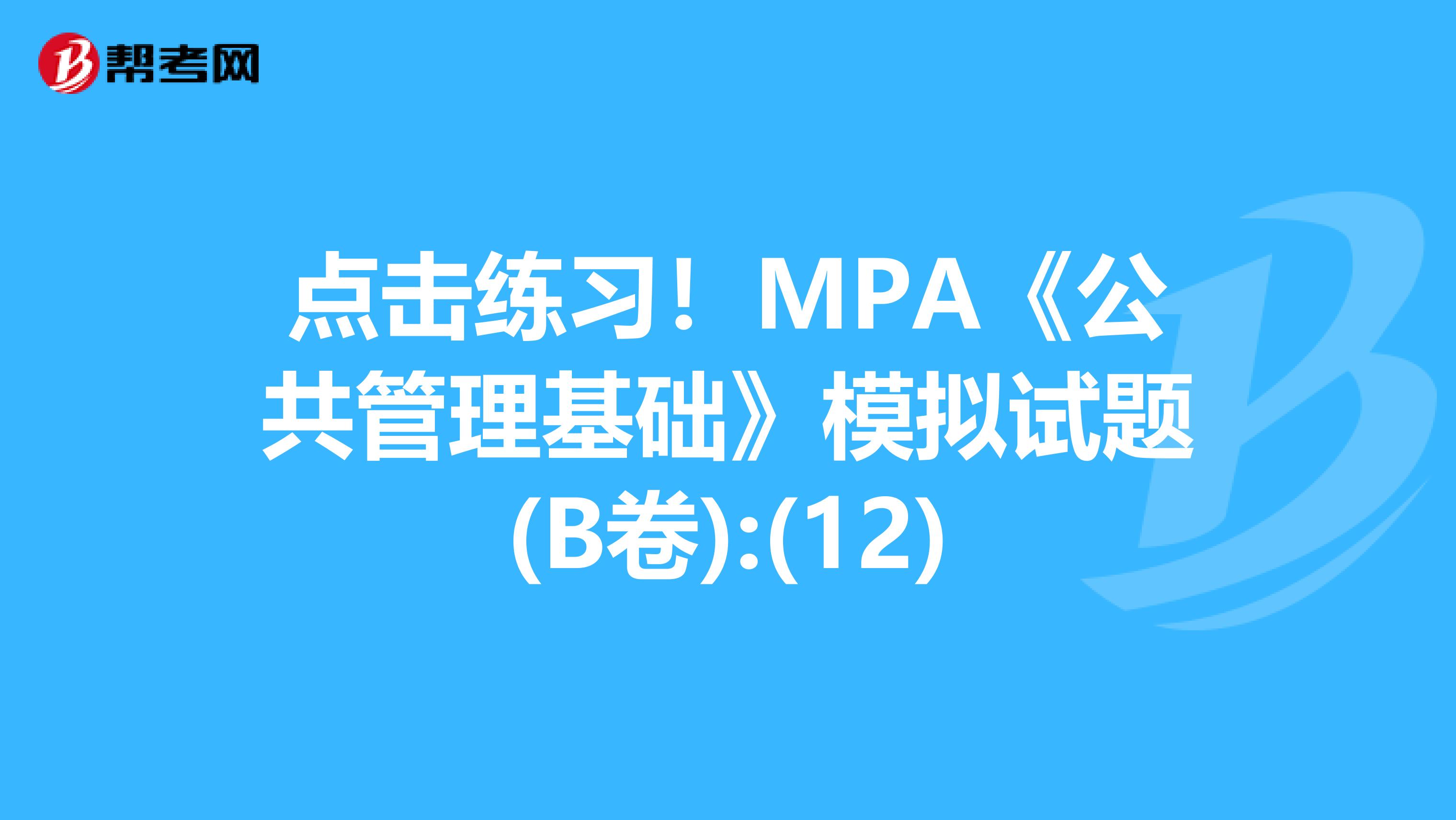 点击练习！MPA《公共管理基础》模拟试题(B卷):(12)
