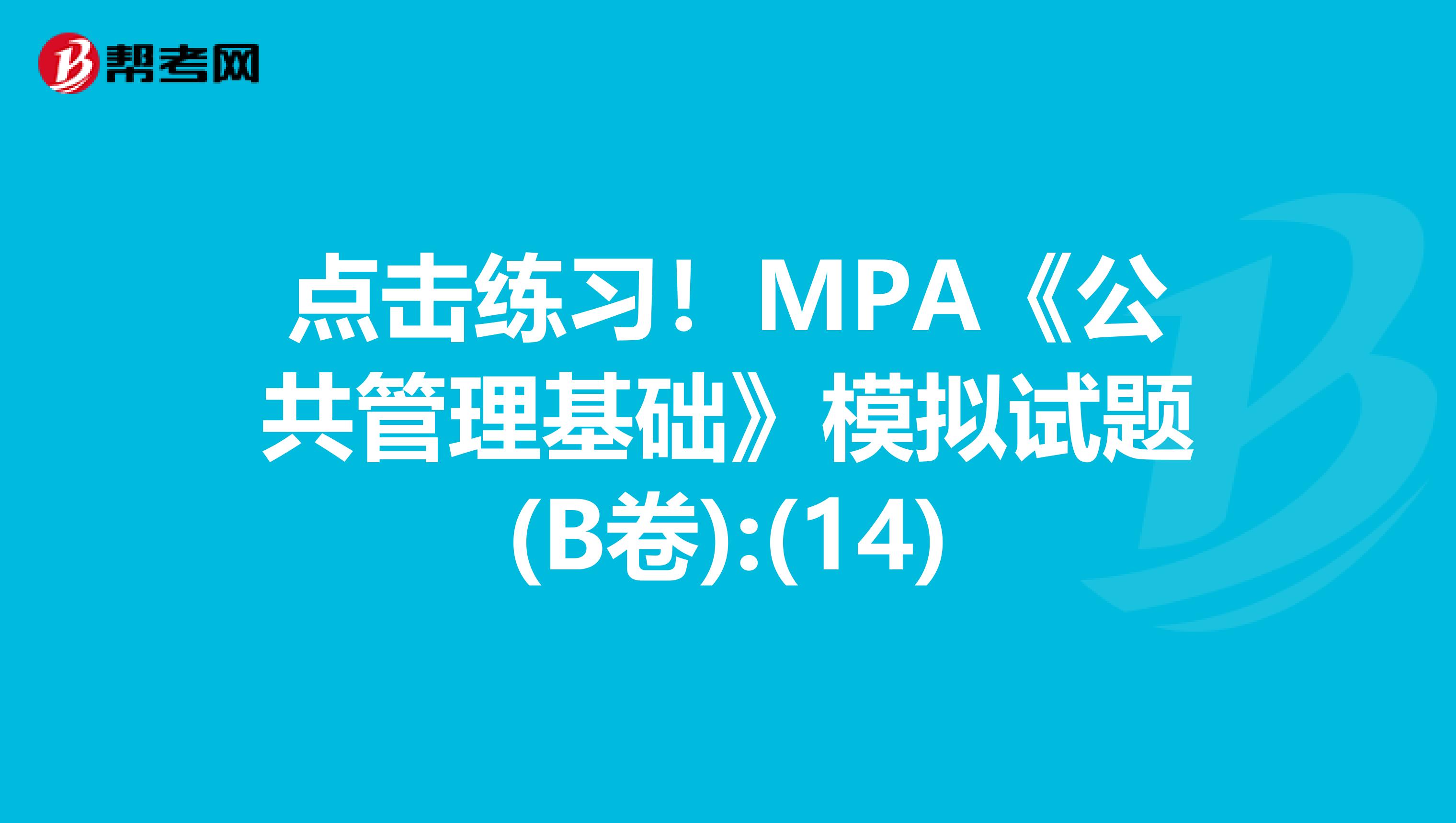 点击练习！MPA《公共管理基础》模拟试题(B卷):(14)