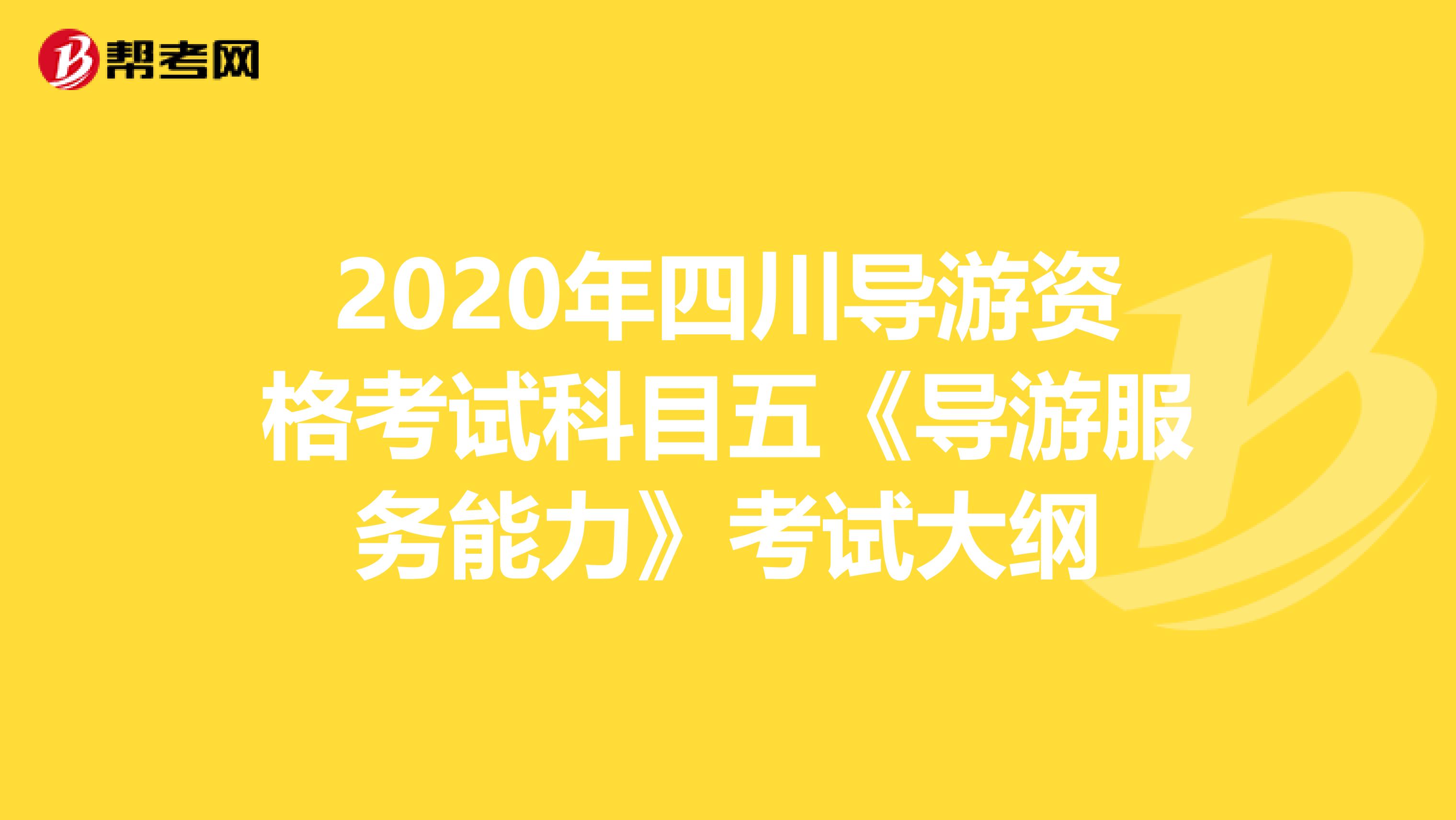 2020年四川导游资格考试科目五《导游服务能力》考试大纲