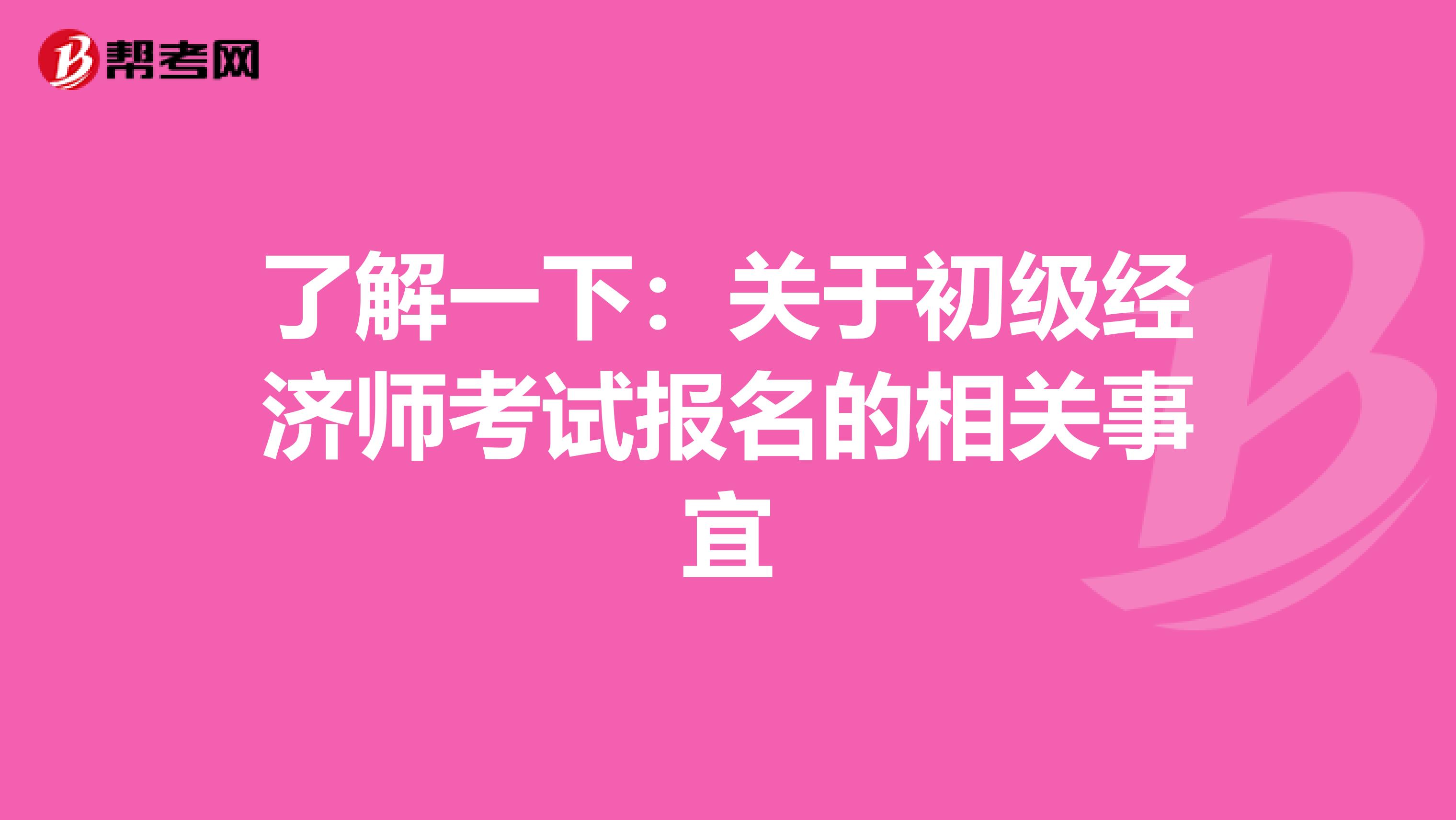 了解一下：关于初级经济师考试报名的相关事宜