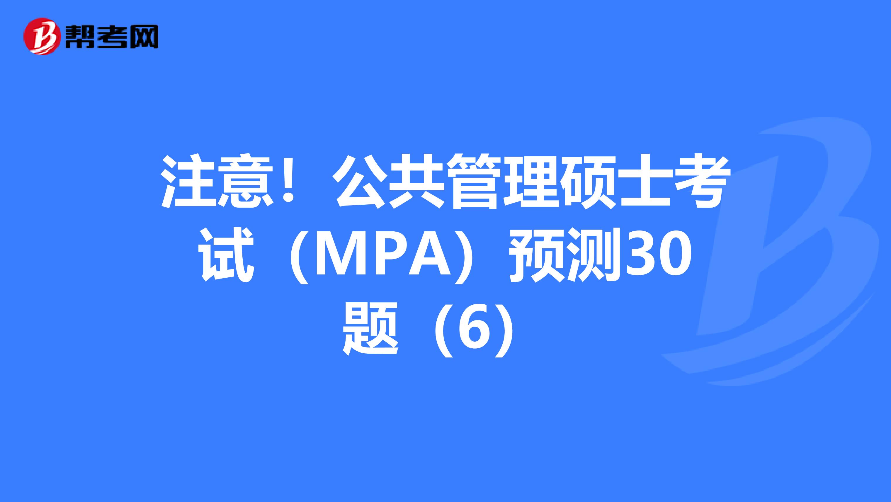 注意！公共管理硕士考试（MPA）预测30题（6）