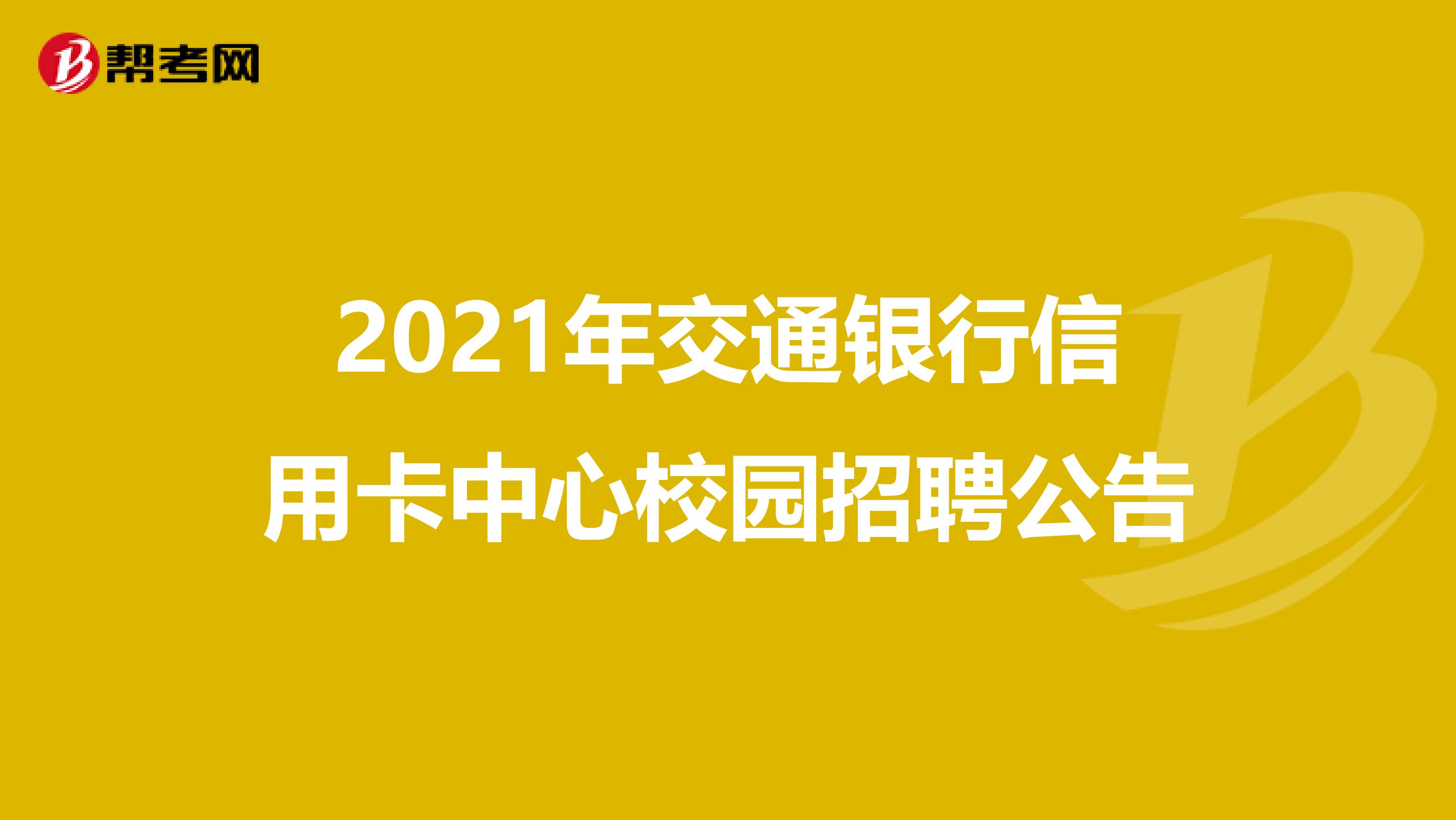 2021年交通银行信用卡中心校园招聘公告