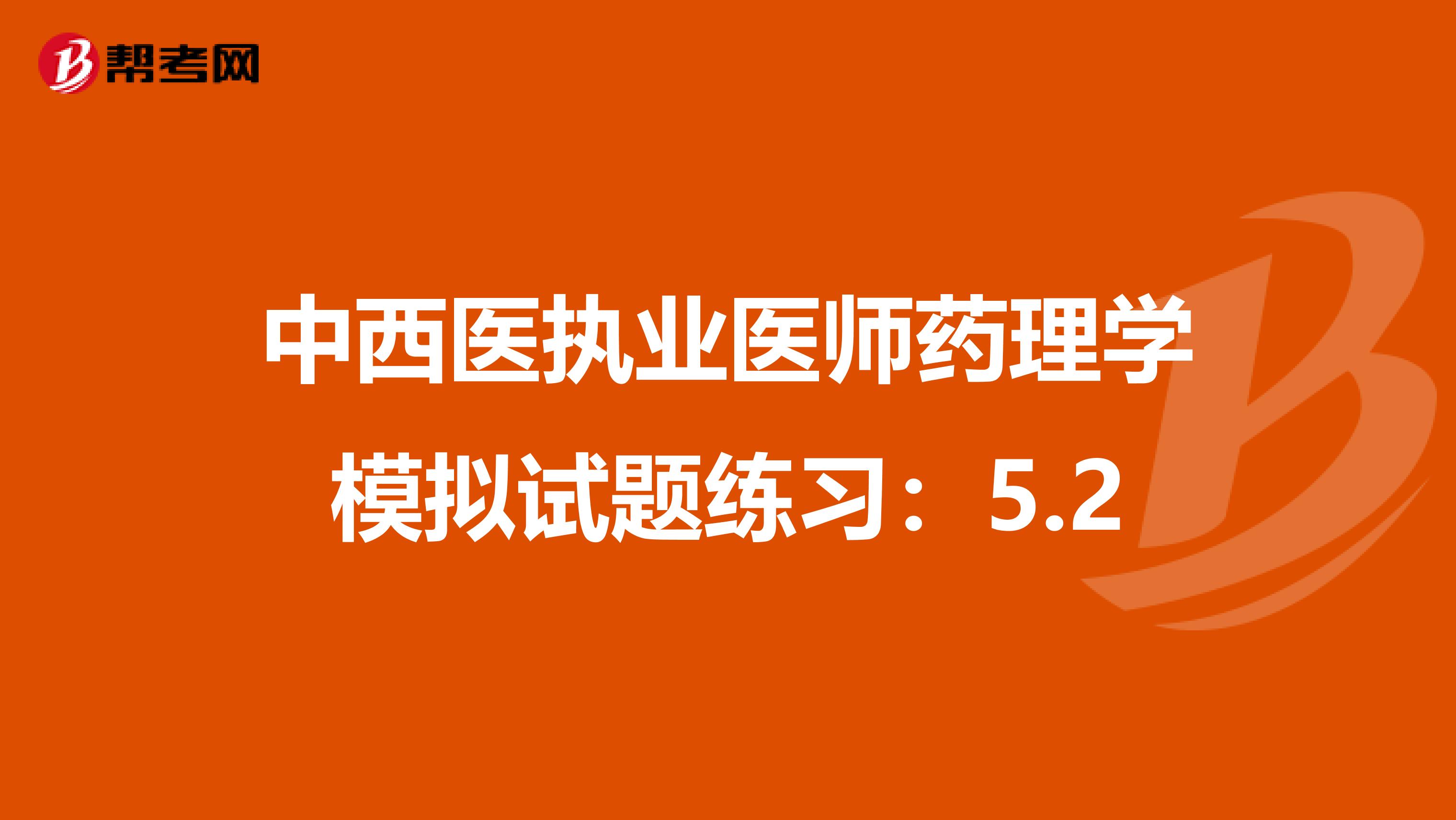 中西医执业医师药理学模拟试题练习：5.2