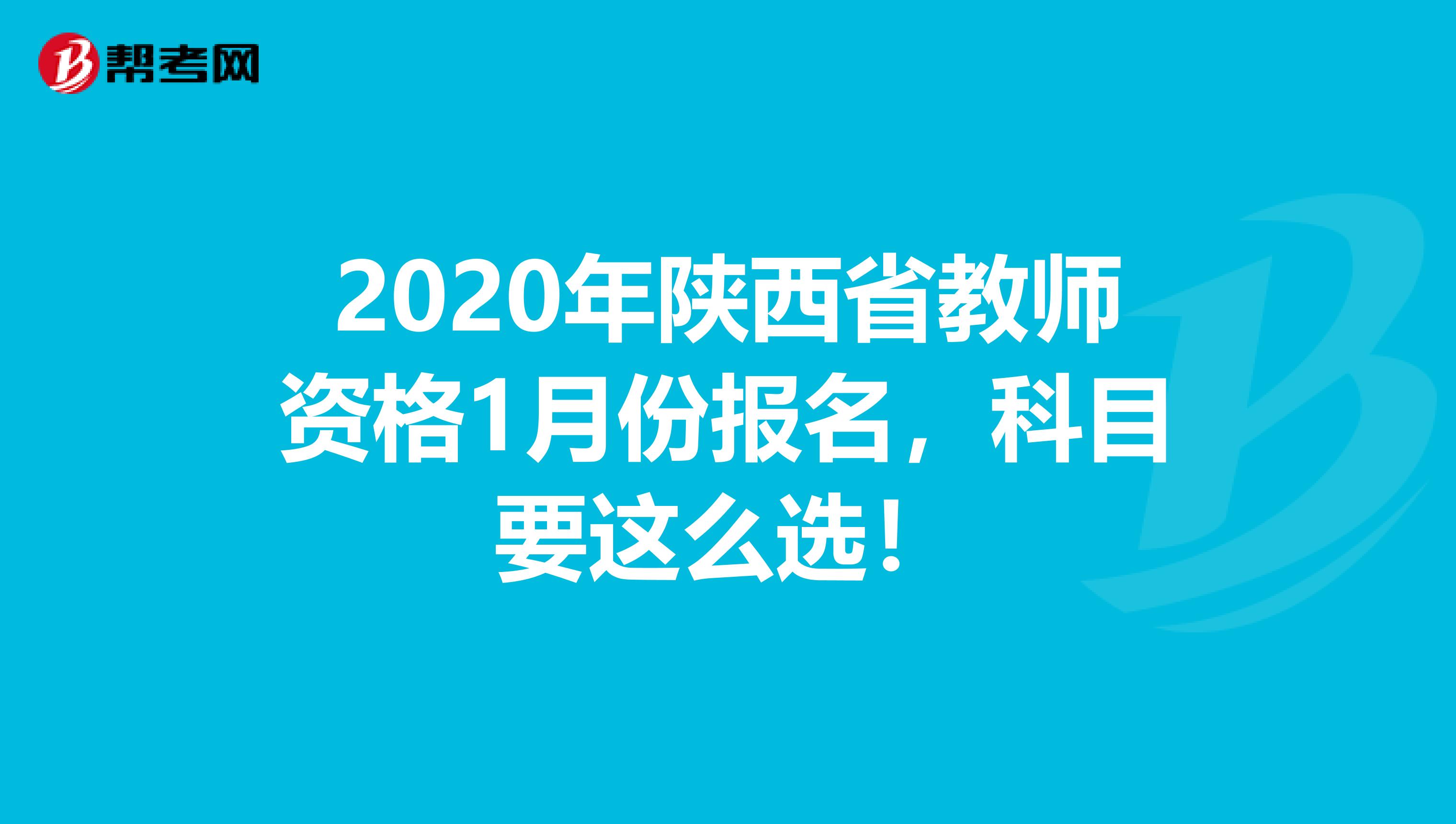 2020年陕西省教师资格1月份报名，科目要这么选！