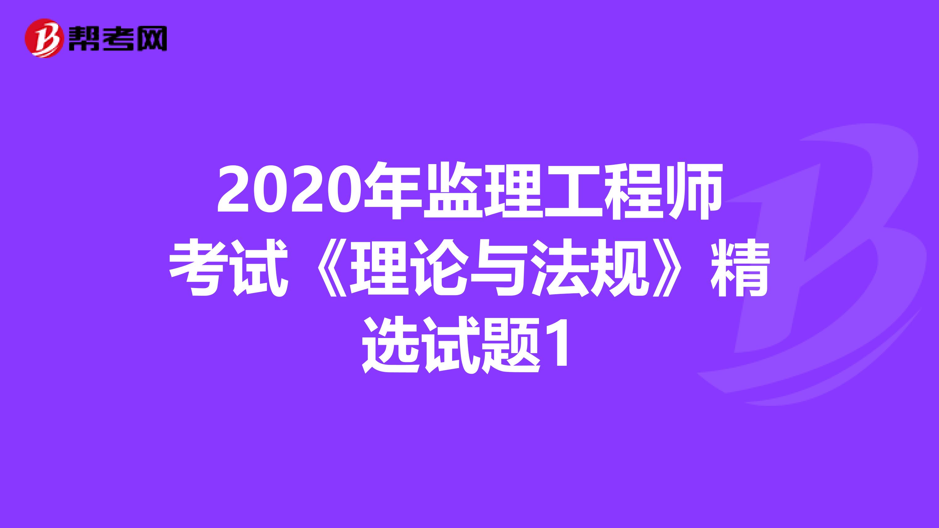 2020年监理工程师考试《理论与法规》精选试题1