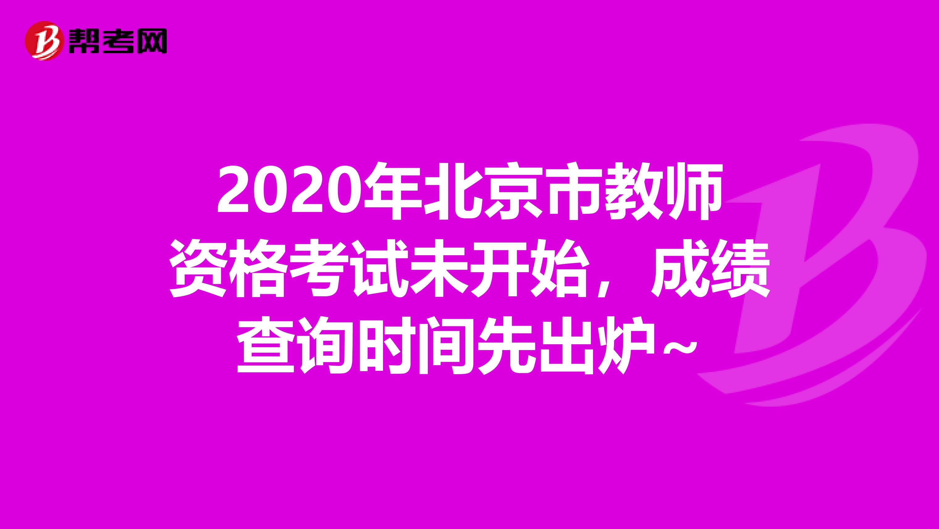 2020年北京市教师资格考试未开始，成绩查询时间先出炉~