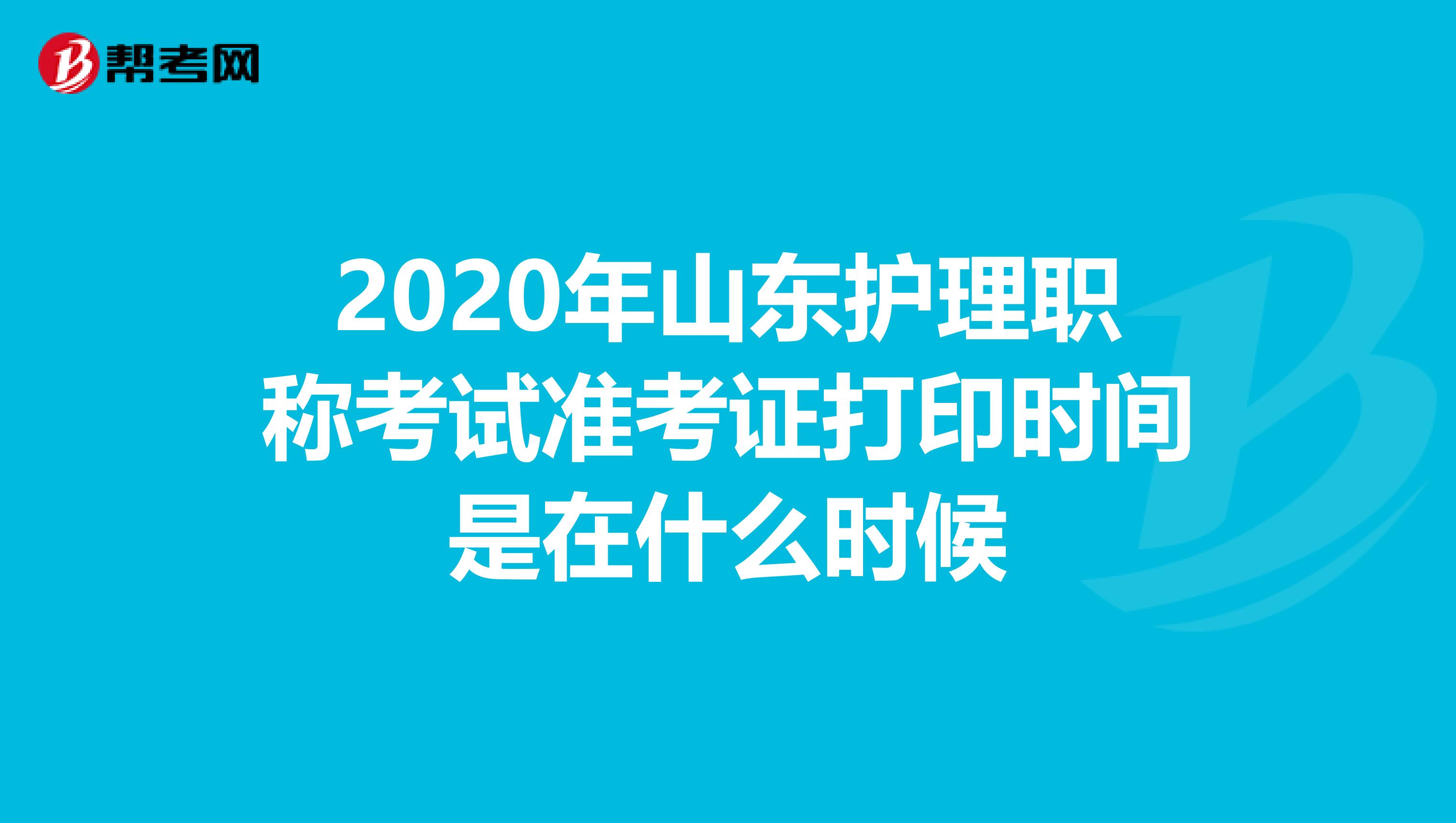 2020年山东护理职称考试准考证打印时间是在什么时候