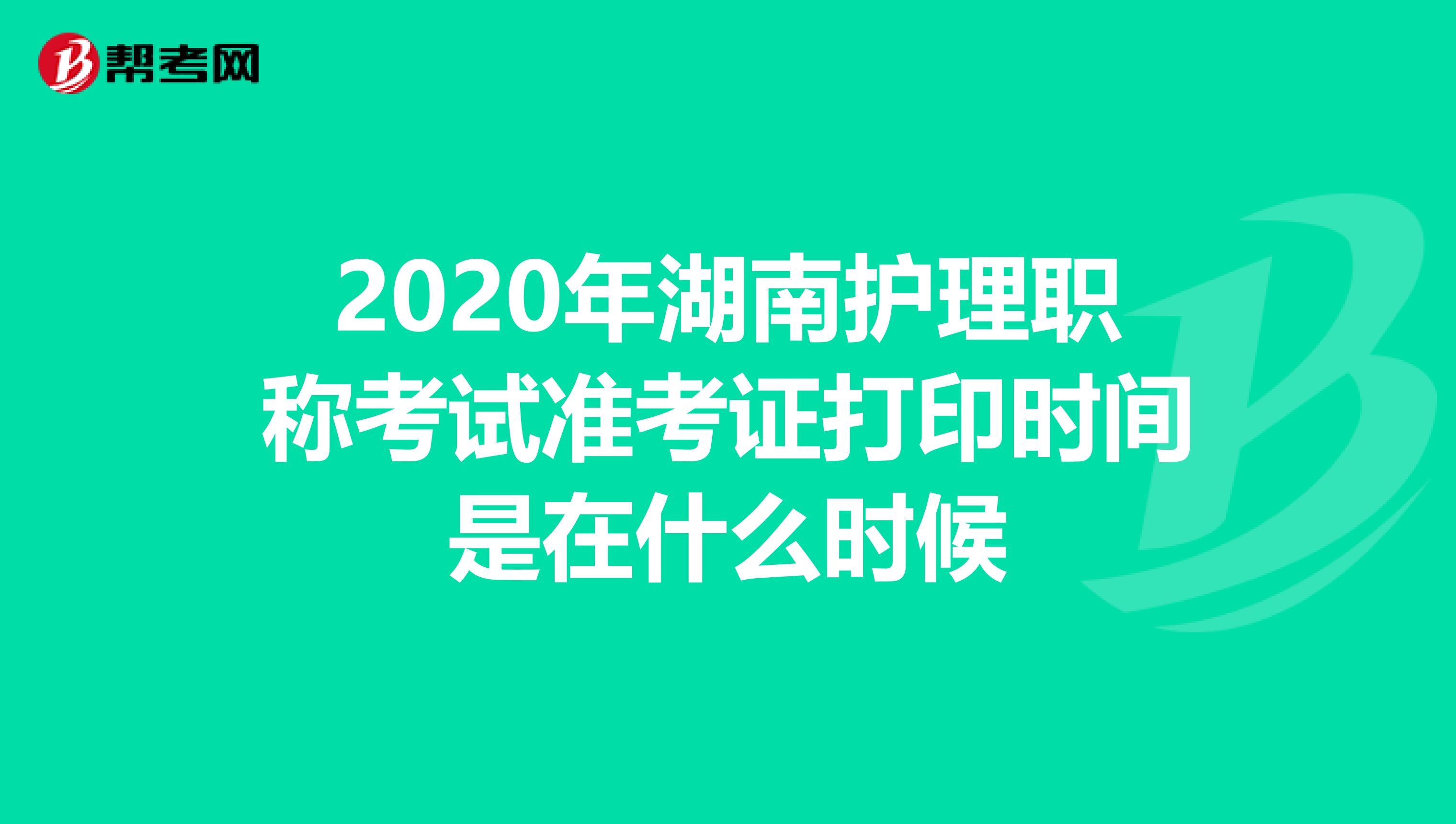 2020年湖南护理职称考试准考证打印时间是在什么时候