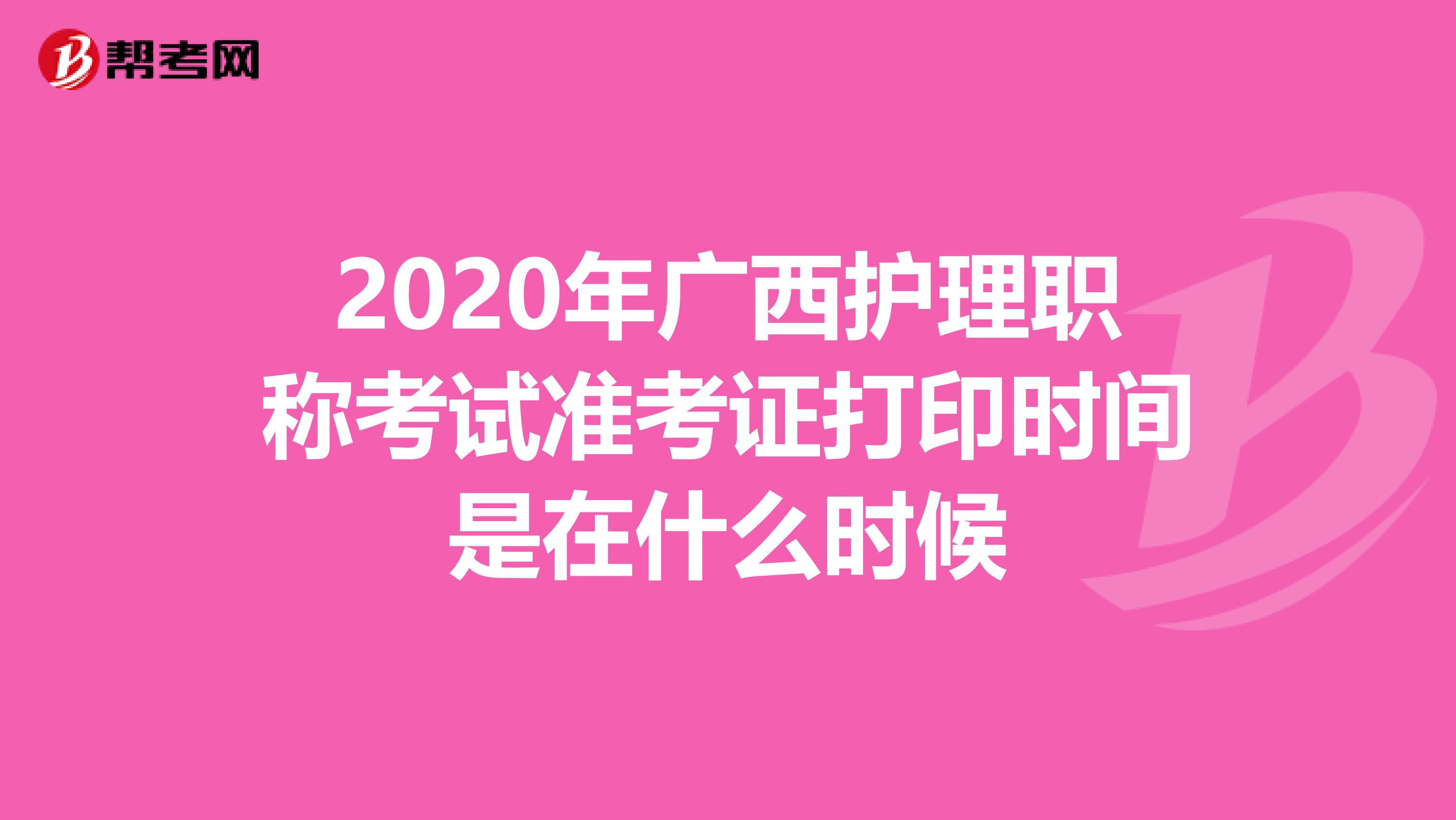 2020年广西护理职称考试准考证打印时间是在什么时候