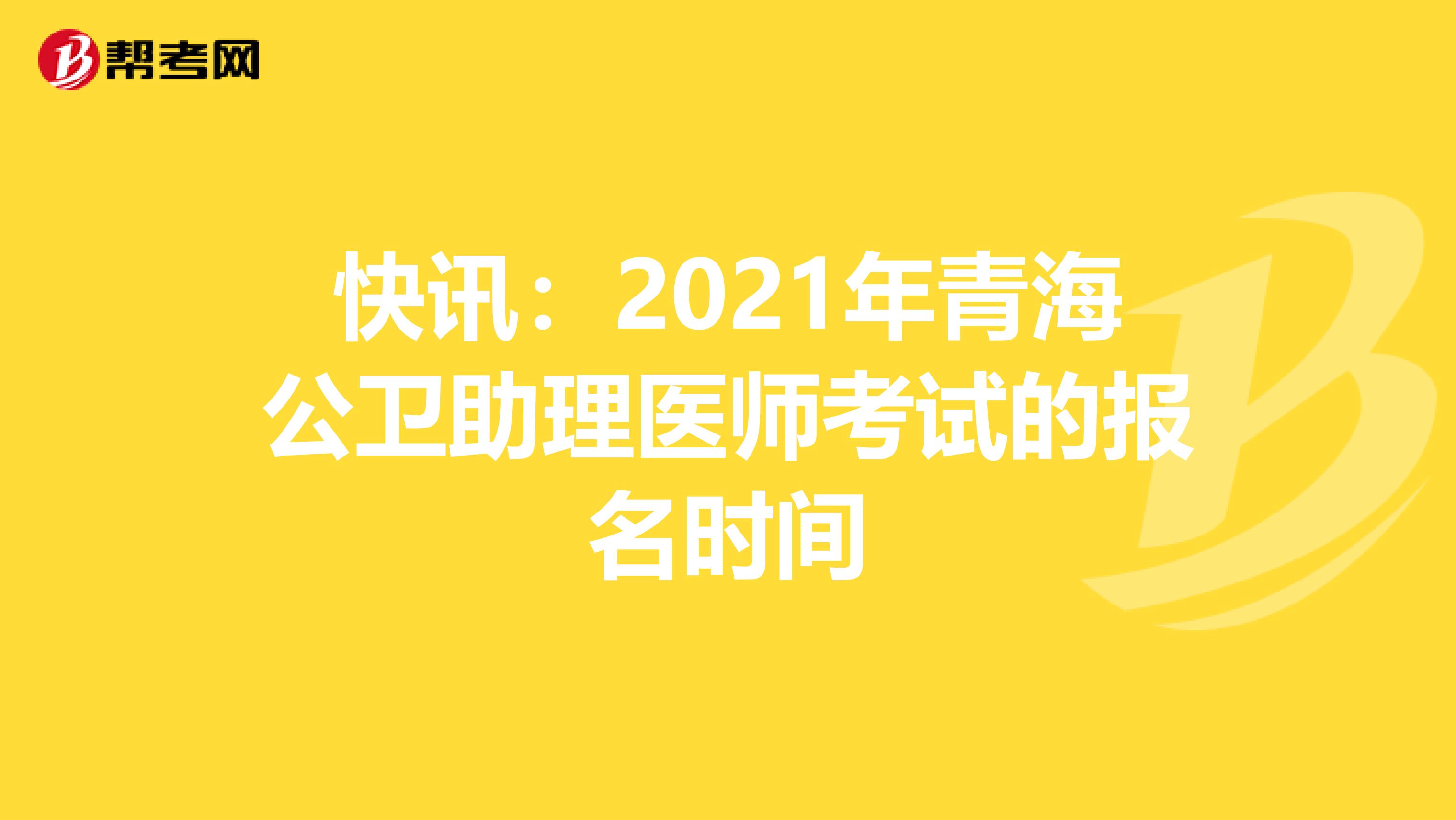 快訊：2021年青海公衛助理醫師考試的報名時間
