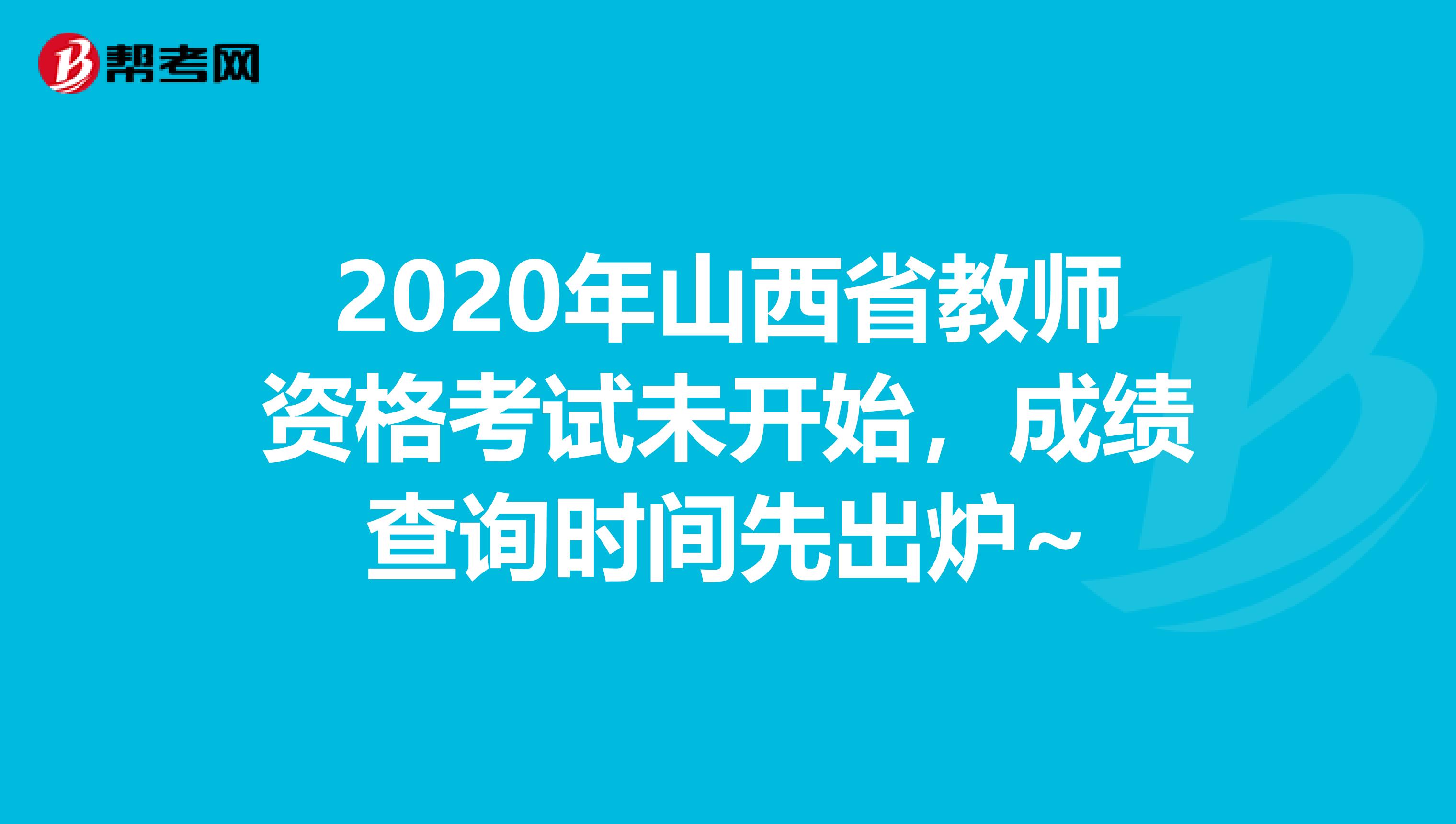 2020年山西省教师资格考试未开始，成绩查询时间先出炉~