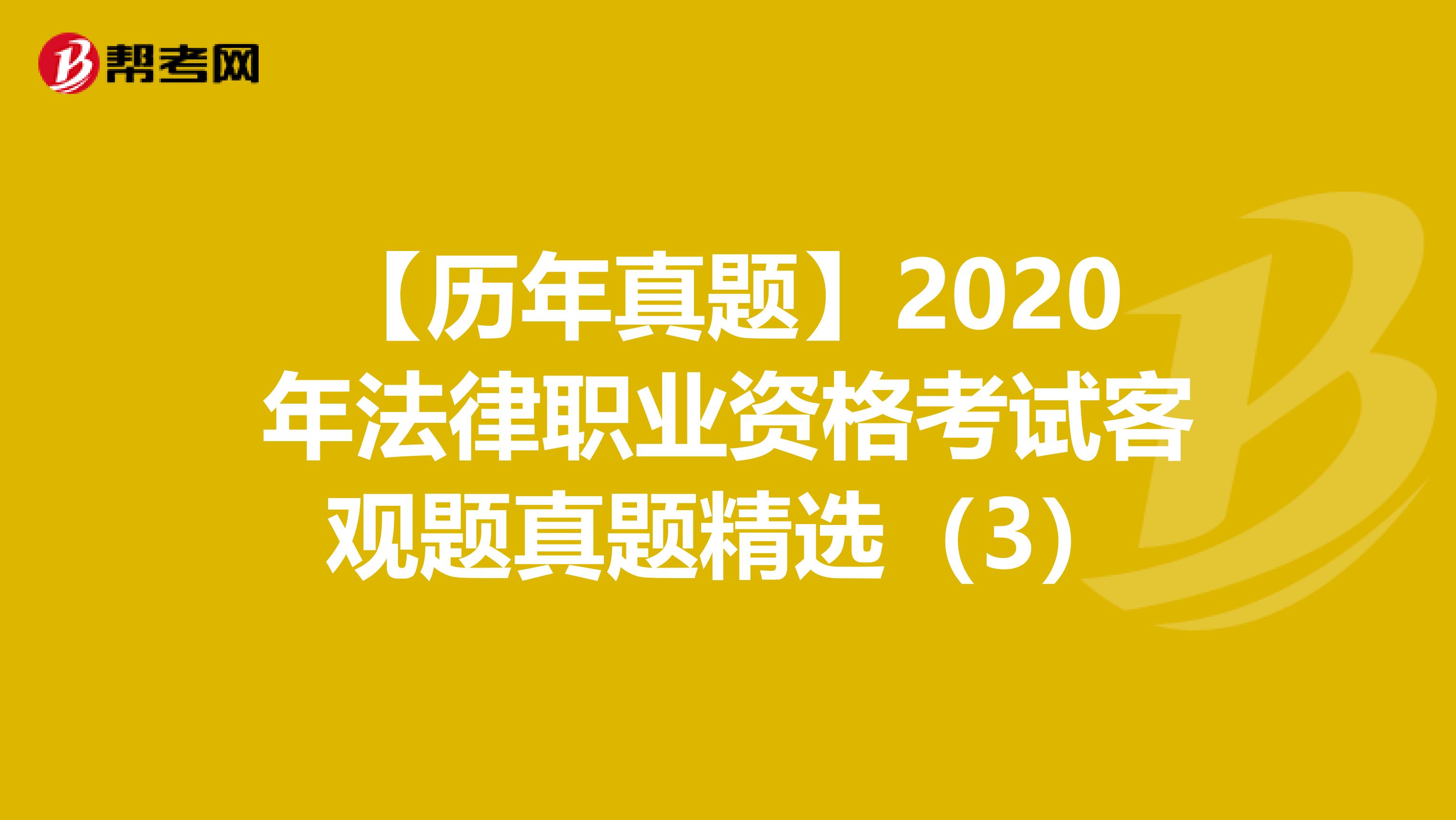 【歷年真題】2020年法律職業(yè)資格考試客觀題真題精選(3)