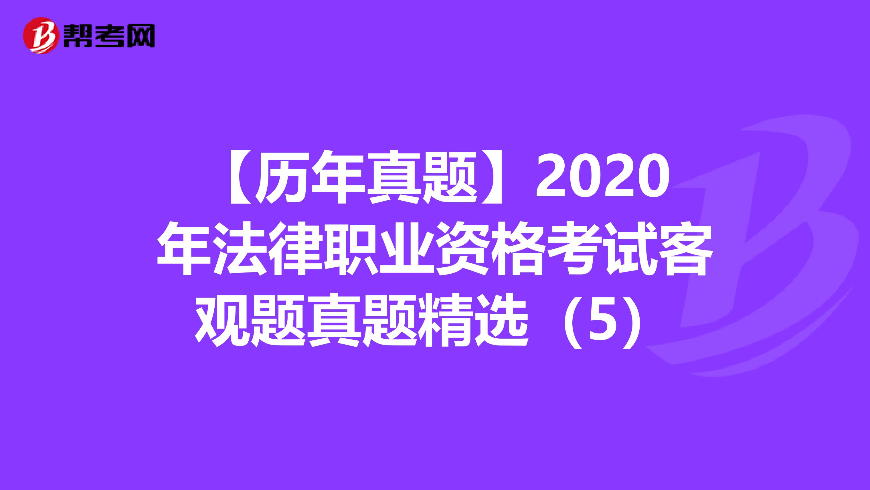 【历年真题】2020年法律职业资格考试客观题真题精选（5）