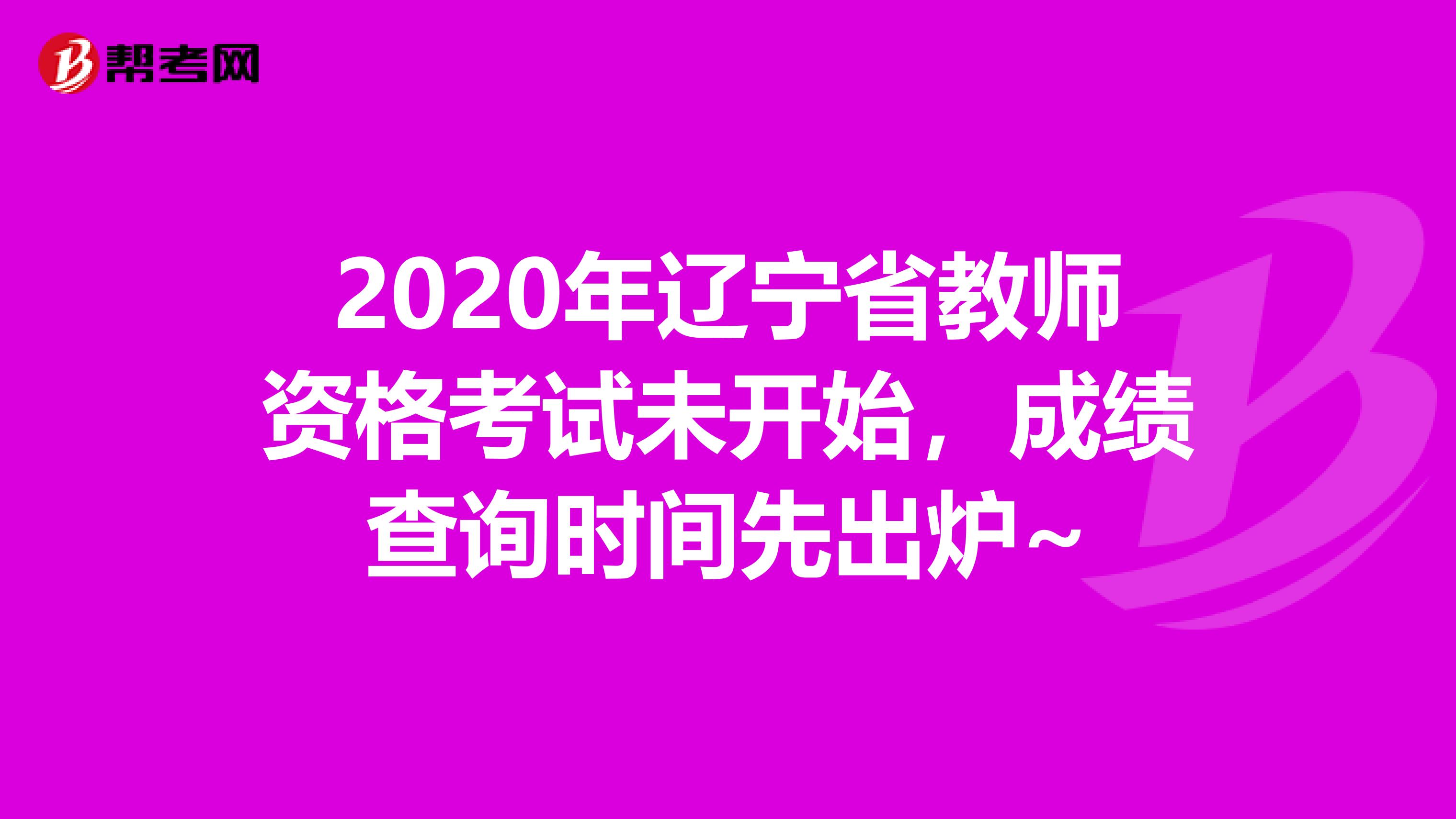 2020年辽宁省教师资格考试未开始，成绩查询时间先出炉~