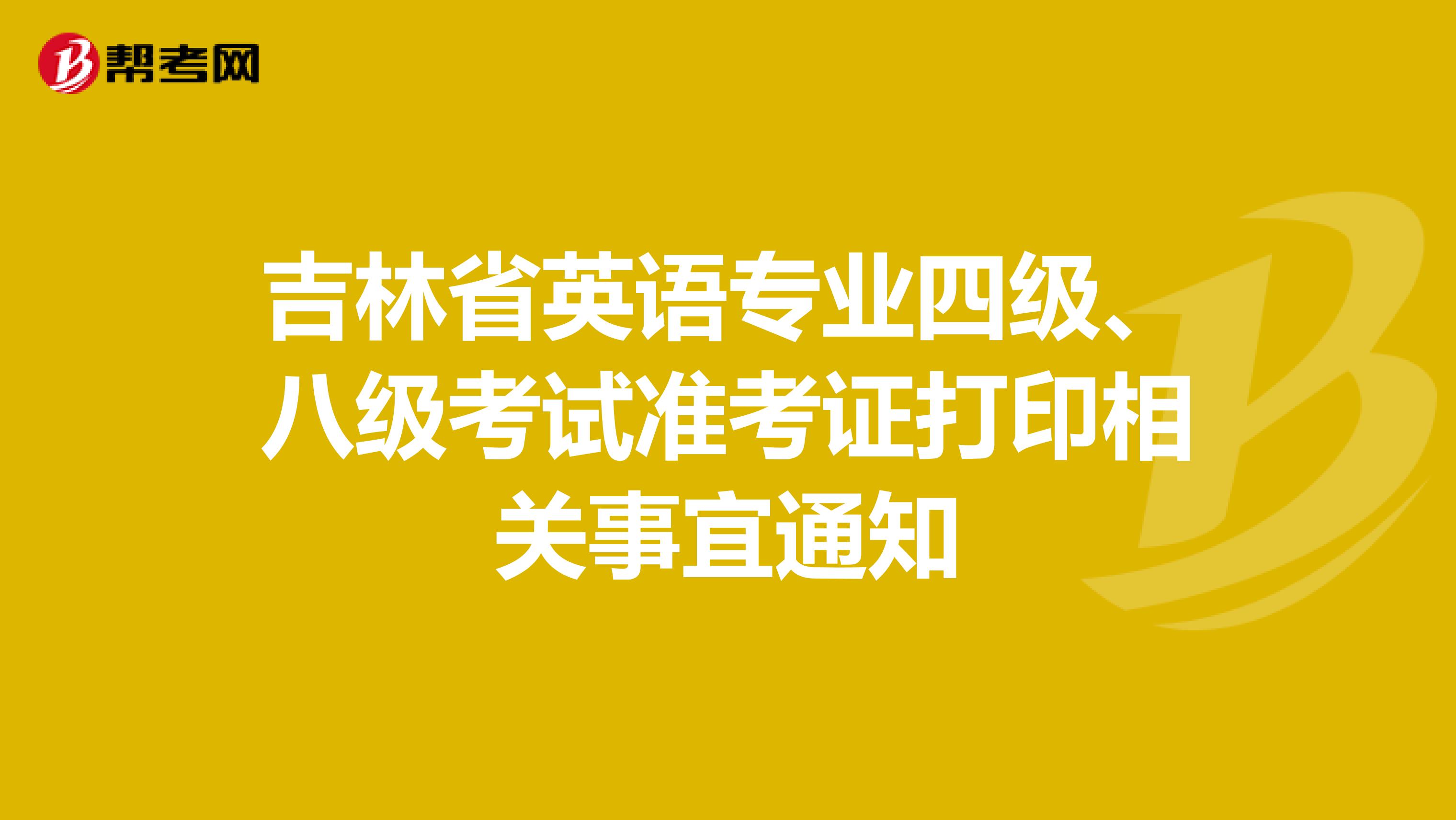 吉林省英语专业四级、八级考试准考证打印相关事宜通知