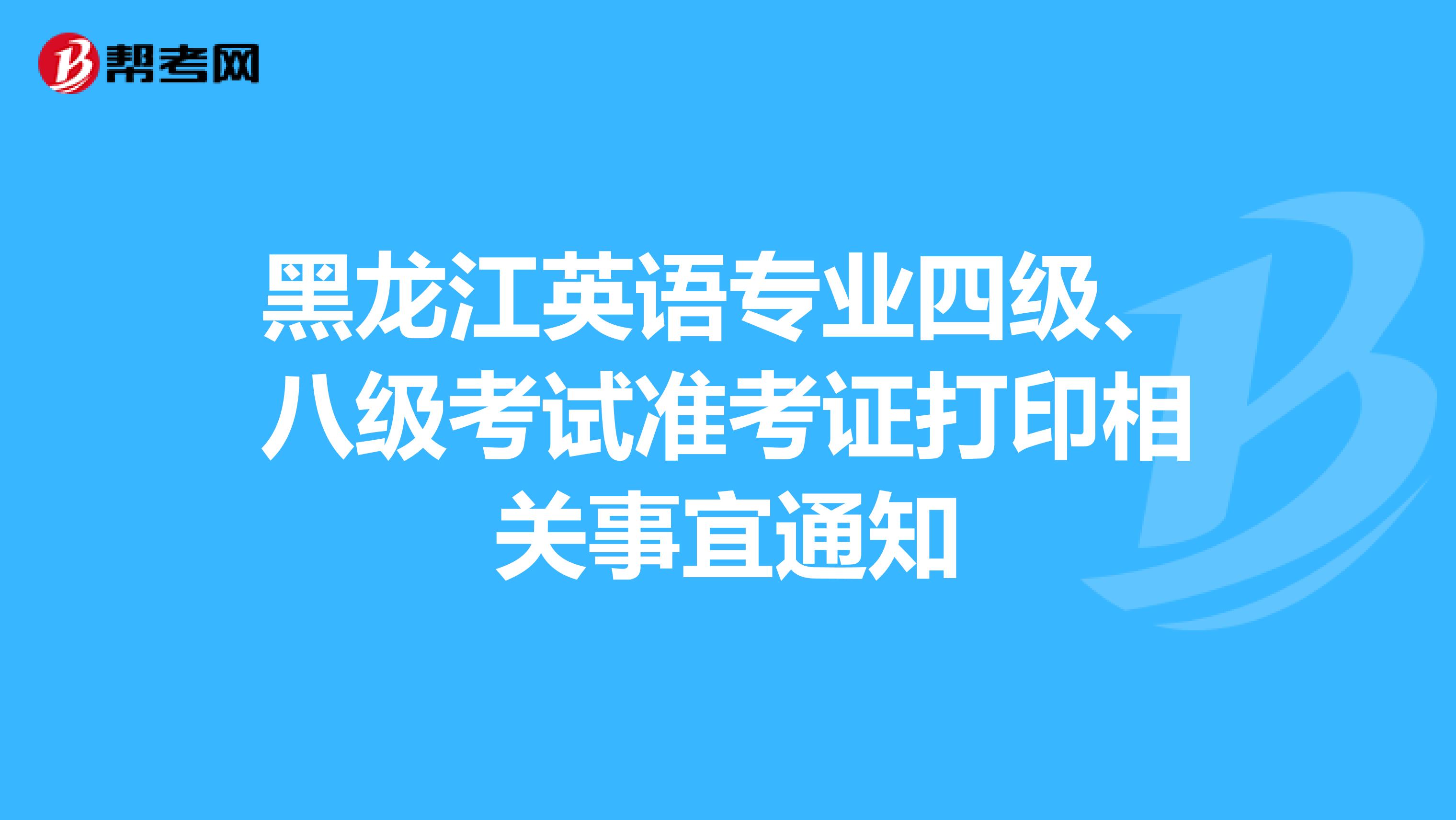 黑龙江英语专业四级、八级考试准考证打印相关事宜通知