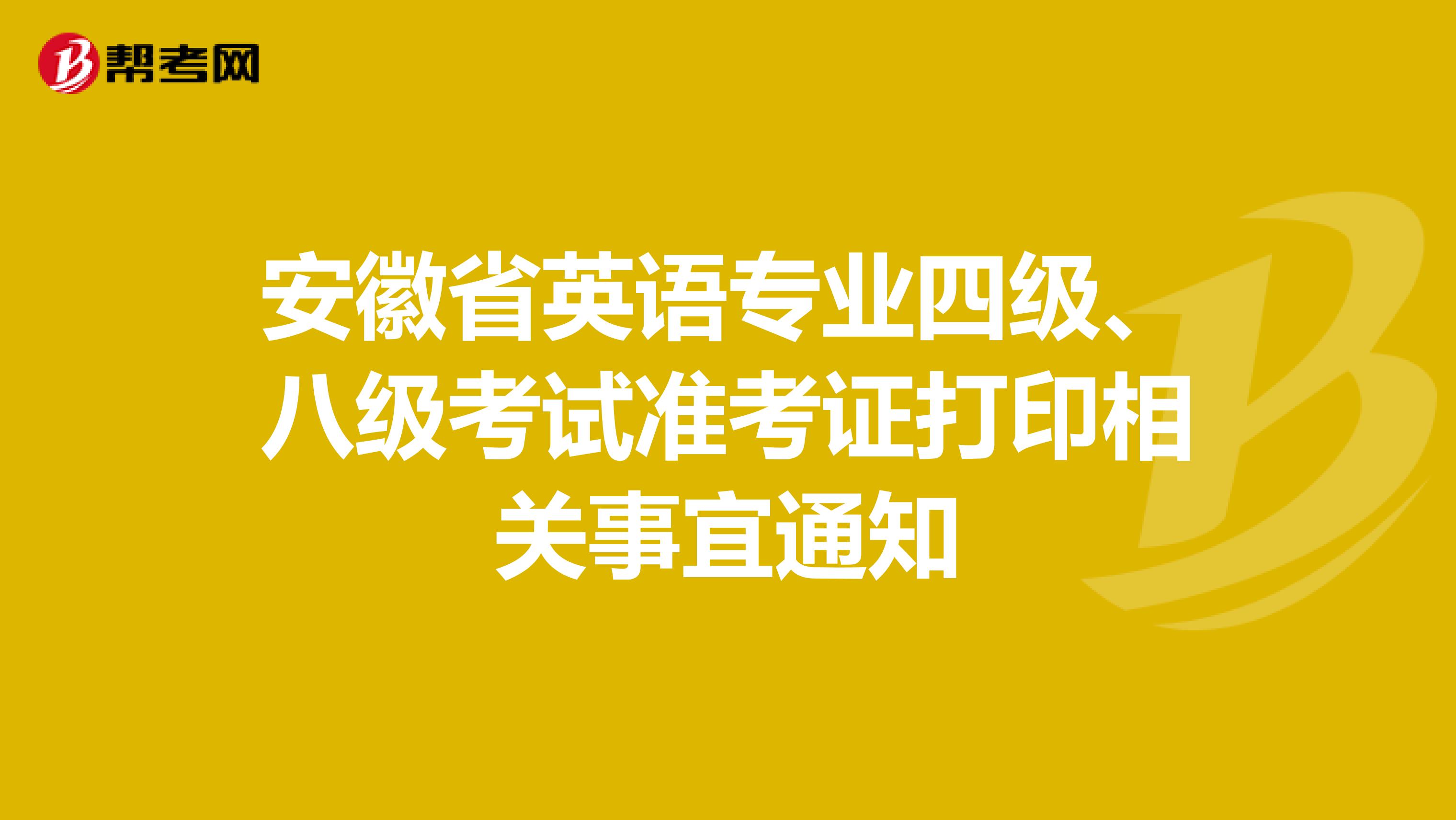 安徽省英语专业四级、八级考试准考证打印相关事宜通知