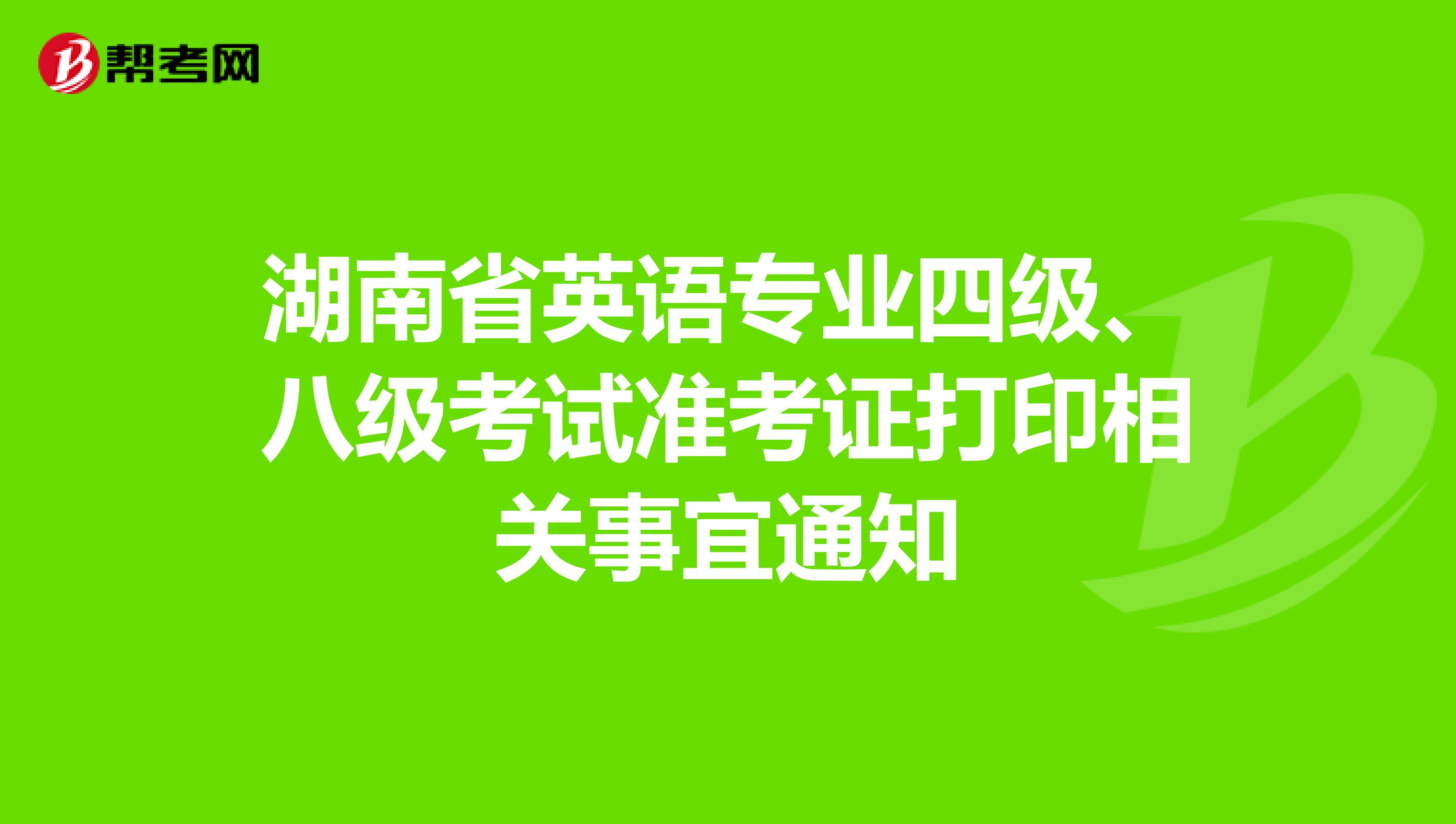 湖南省英语专业四级、八级考试准考证打印相关事宜通知