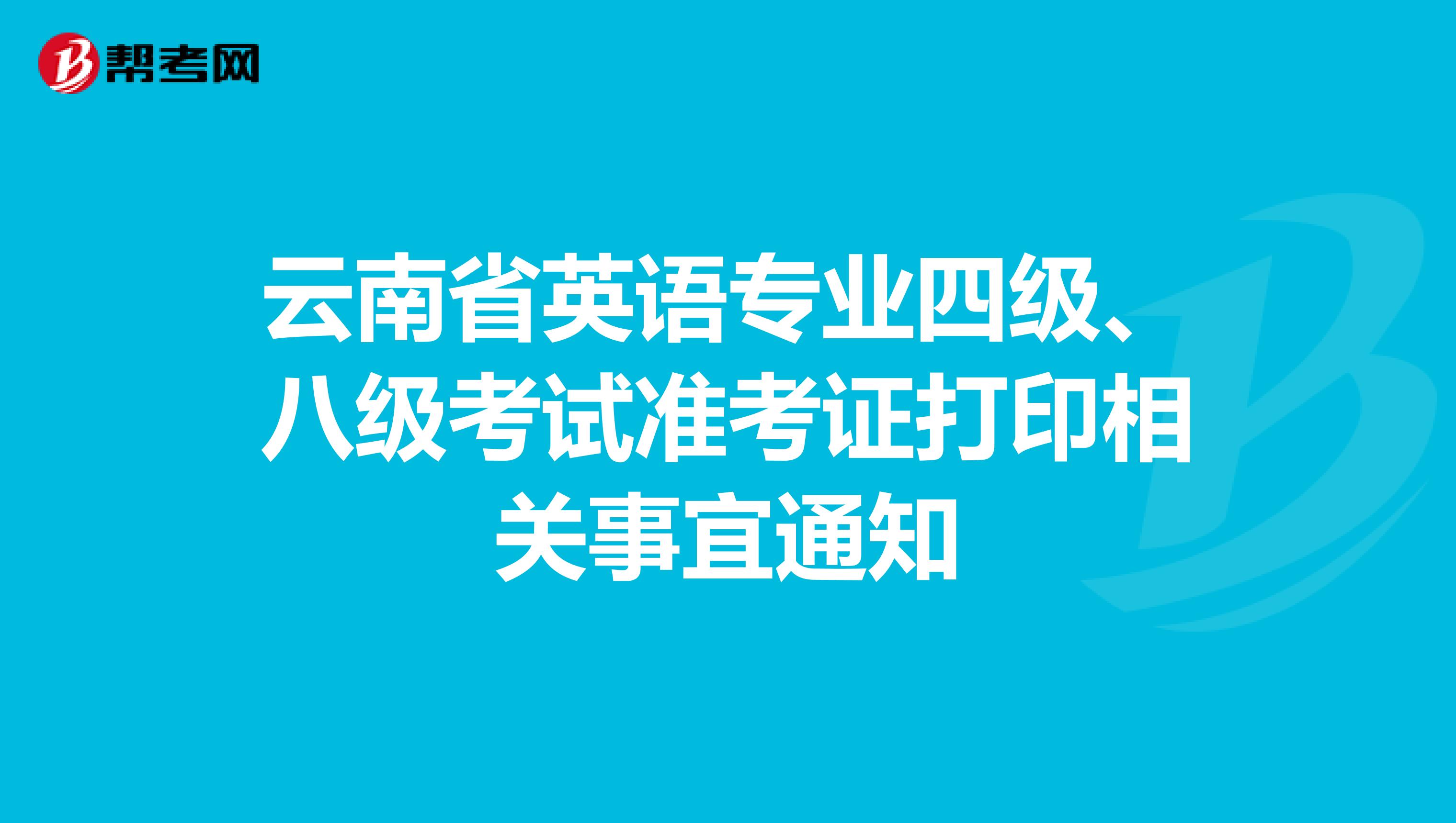 云南省英语专业四级、八级考试准考证打印相关事宜通知