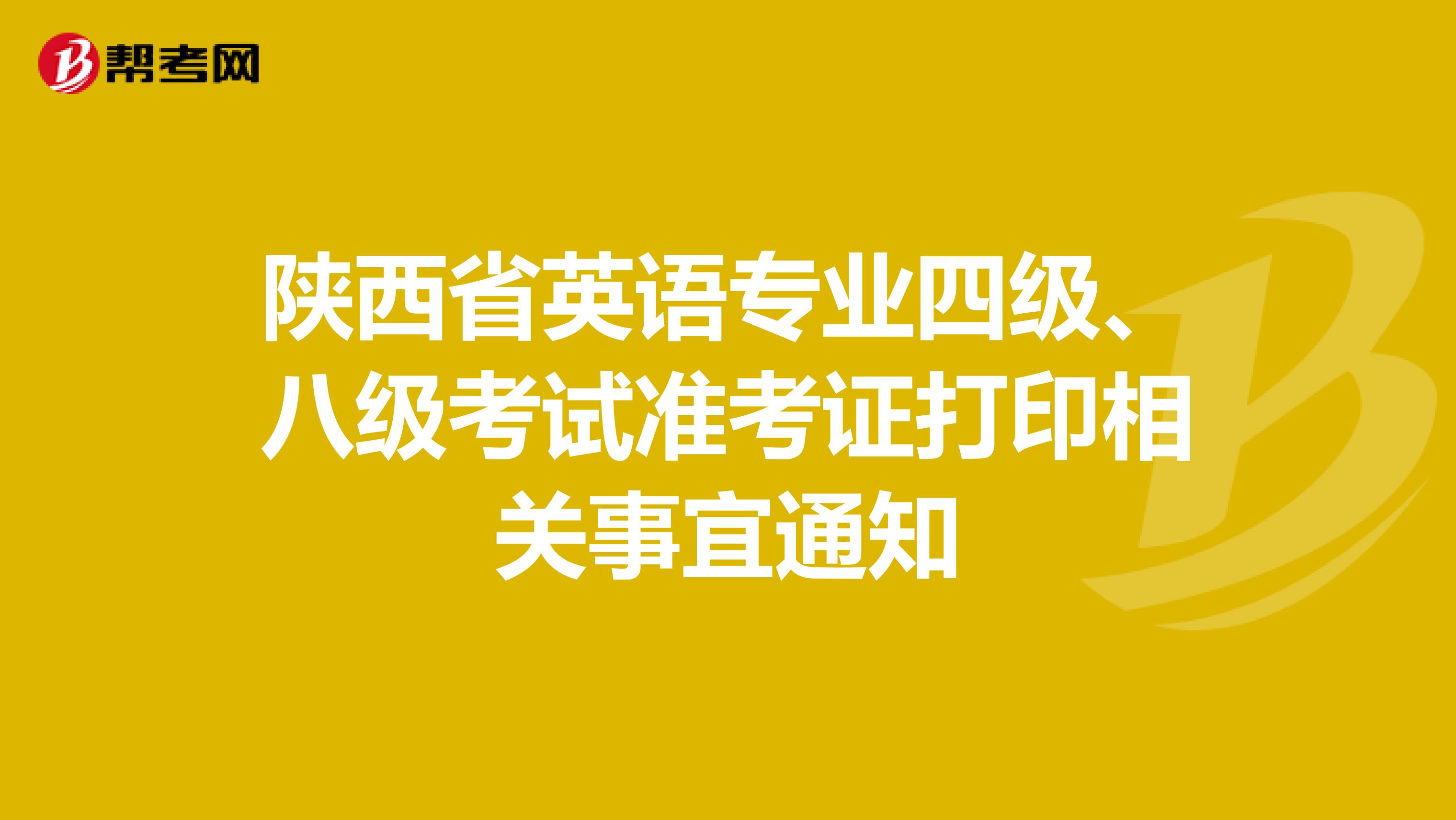 陕西省英语专业四级、八级考试准考证打印相关事宜通知